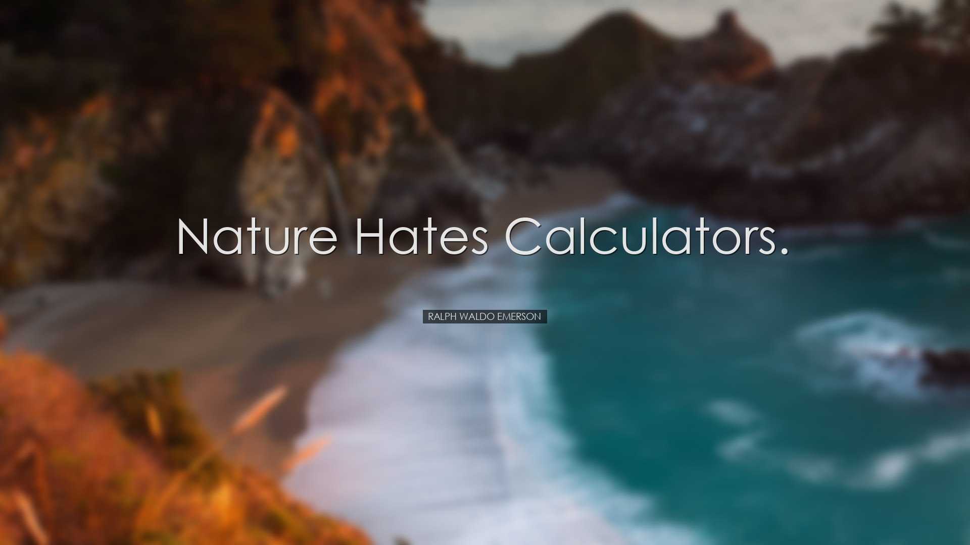 Nature hates calculators. - Ralph Waldo Emerson
