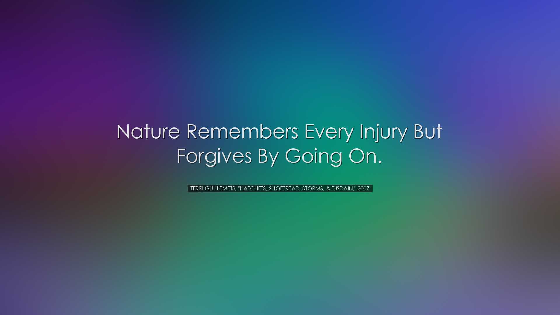 Nature remembers every injury but forgives by going on. - Terri Gu