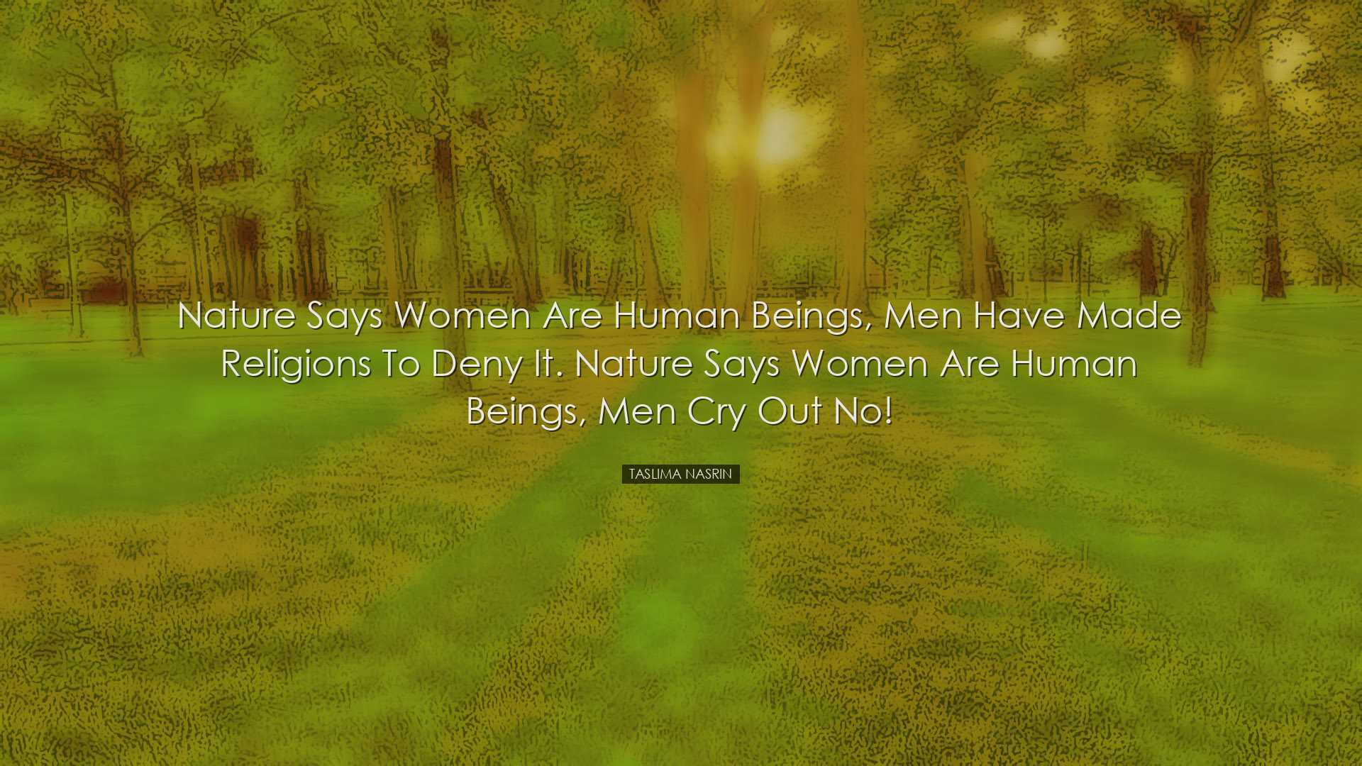 Nature says women are human beings, men have made religions to den