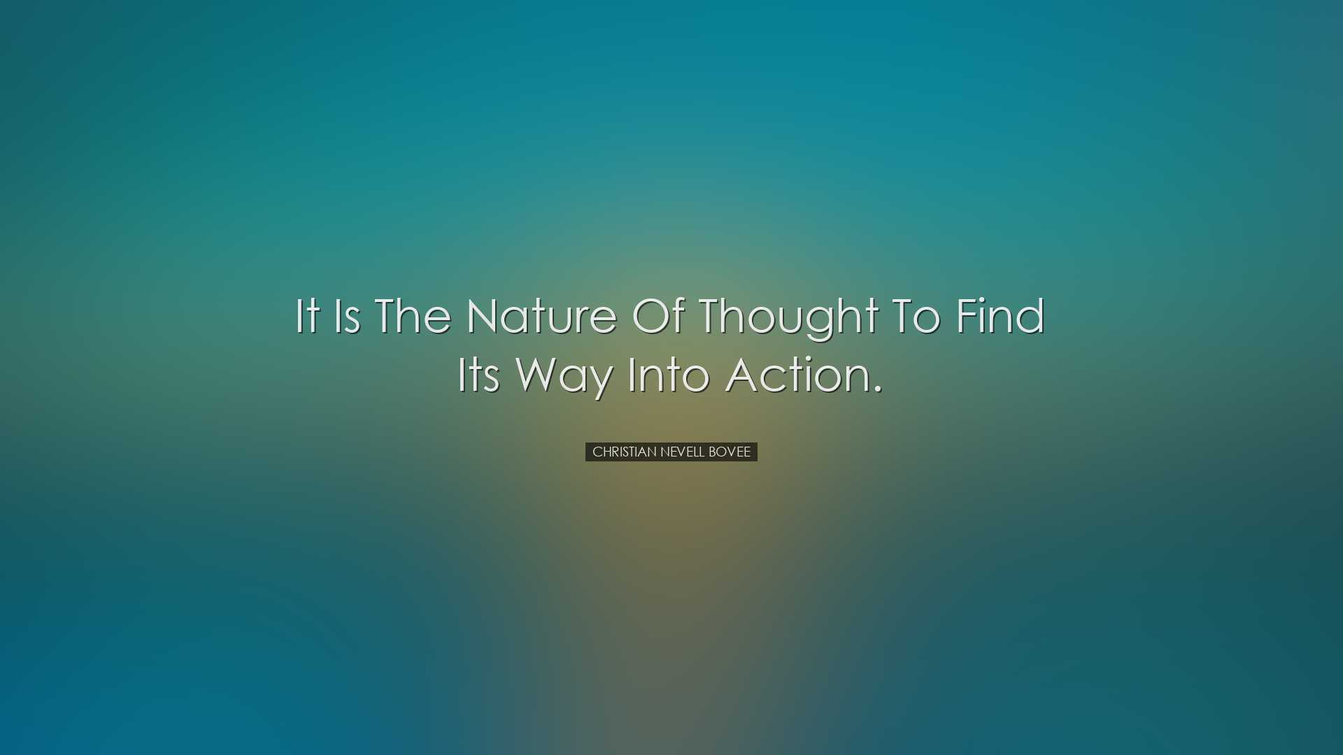 It is the nature of thought to find its way into action. - Christi