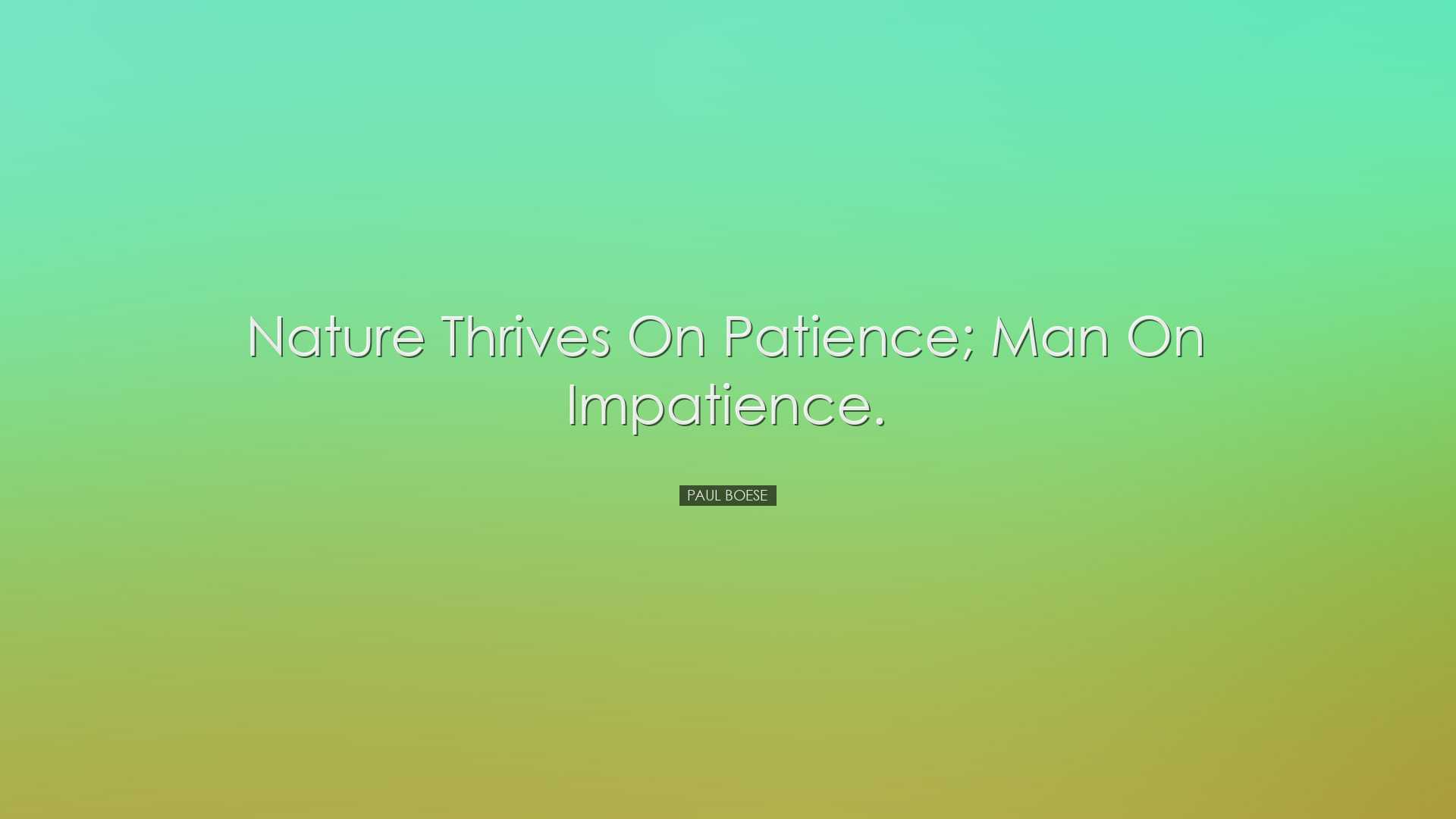 Nature thrives on patience; man on impatience. - Paul Boese