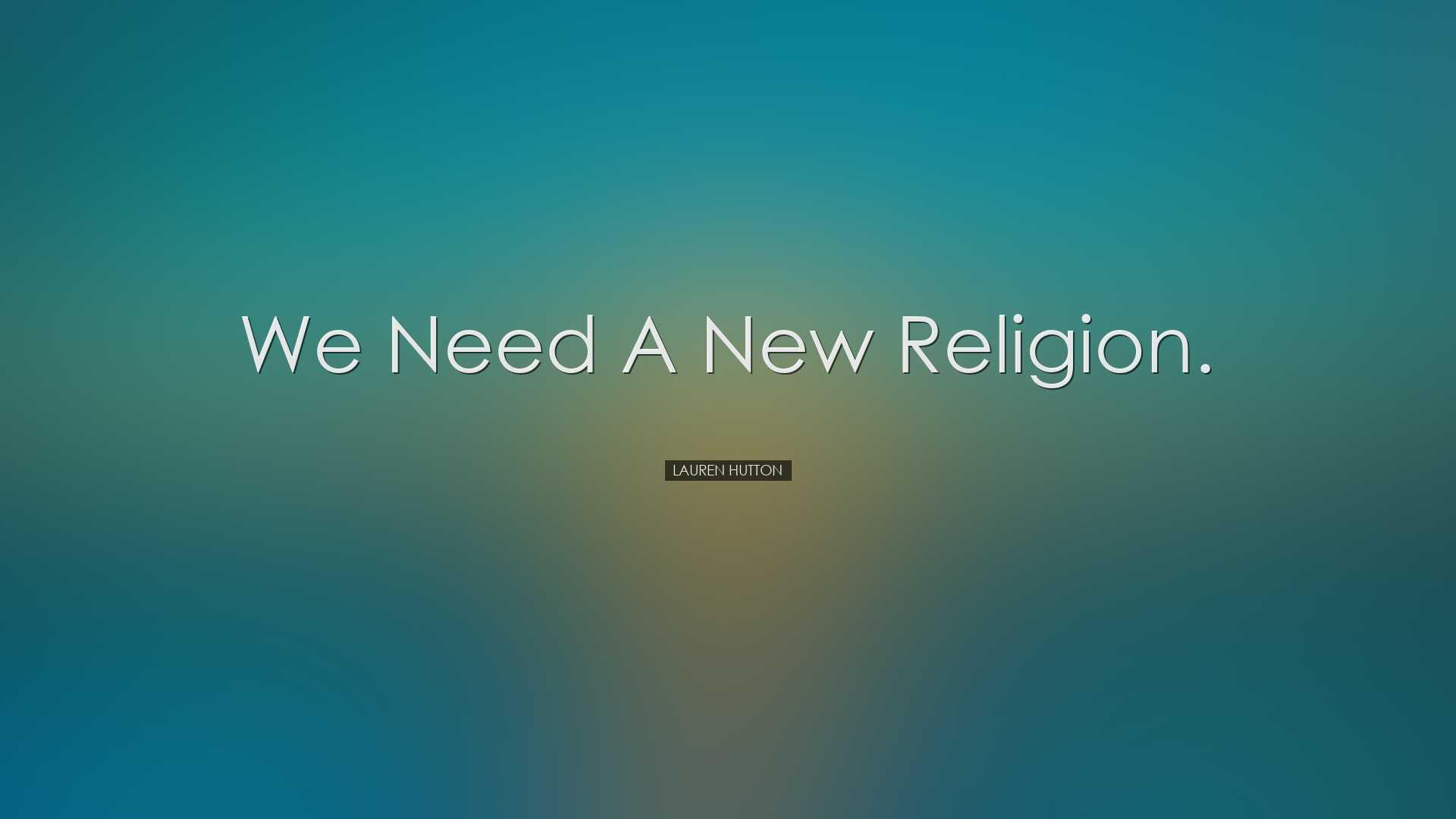 We need a new religion. - Lauren Hutton