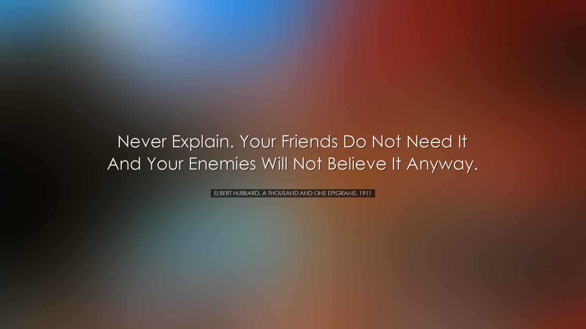 Never explain. Your friends do not need it and your enemies will n