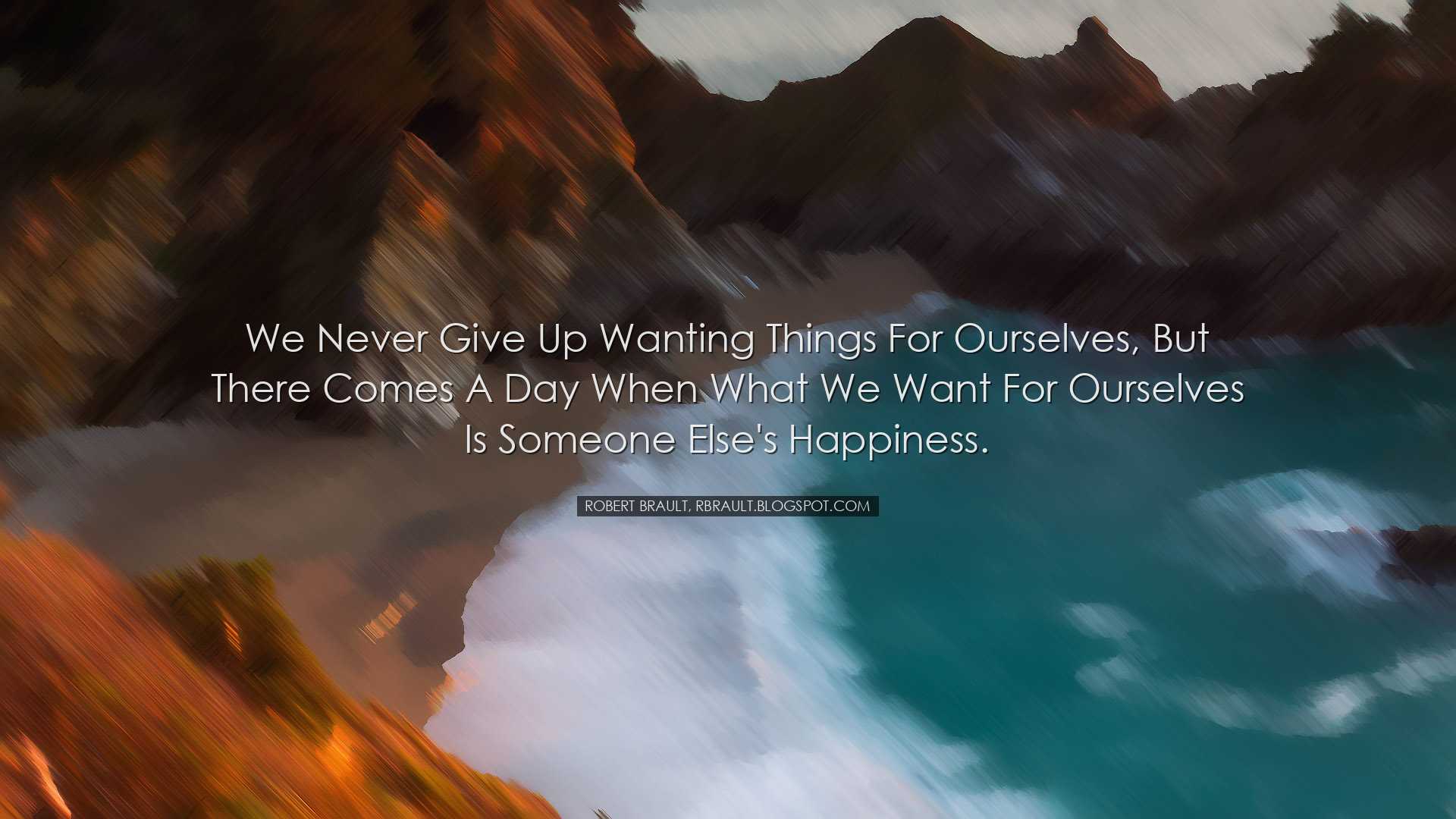 We never give up wanting things for ourselves, but there comes a d