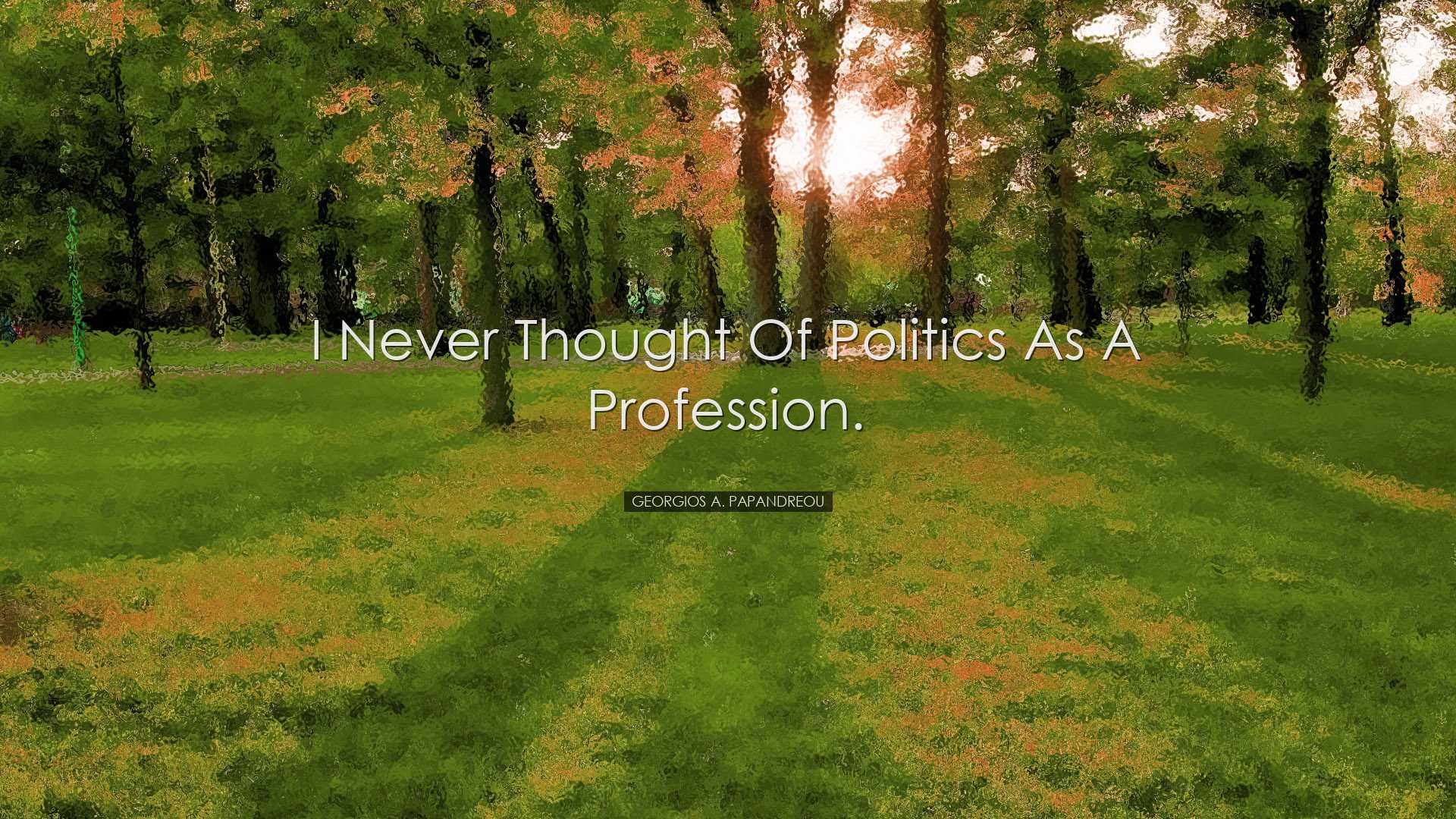 I never thought of politics as a profession. - Georgios A. Papandr