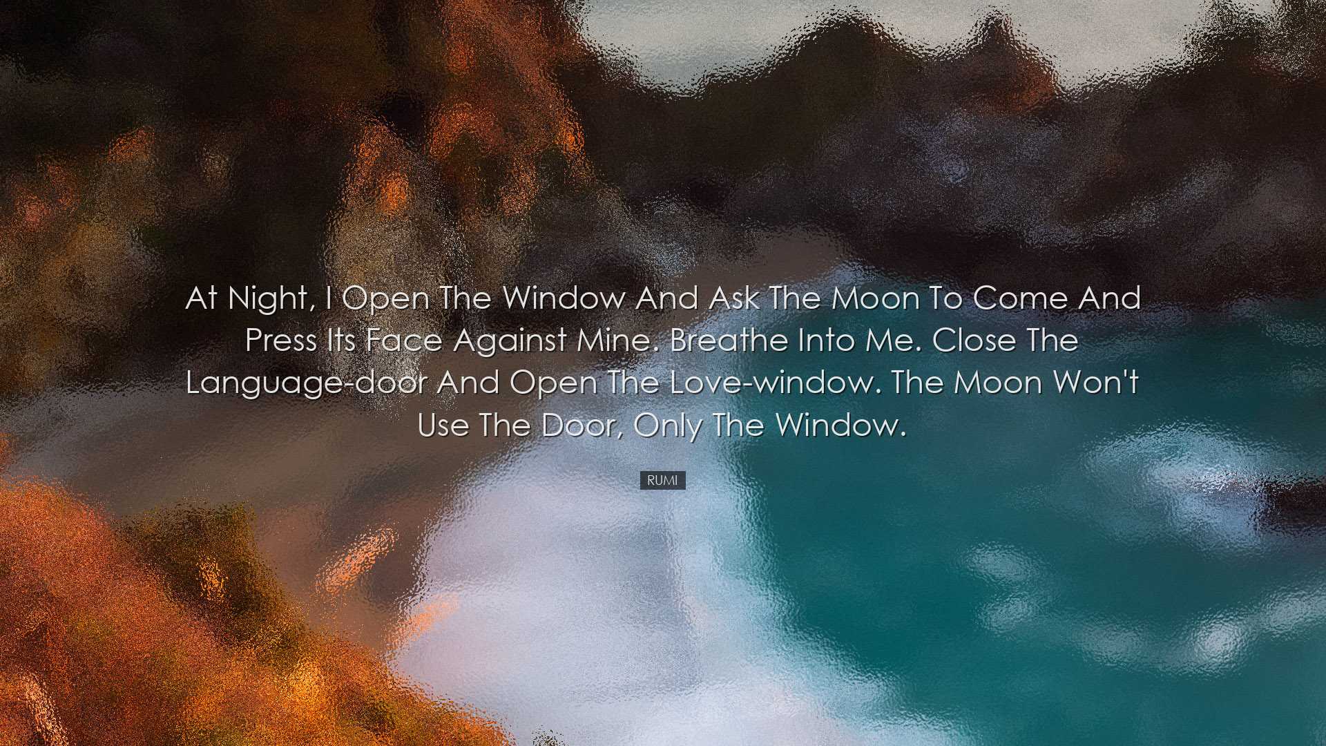 At night, I open the window and ask the moon to come and press its