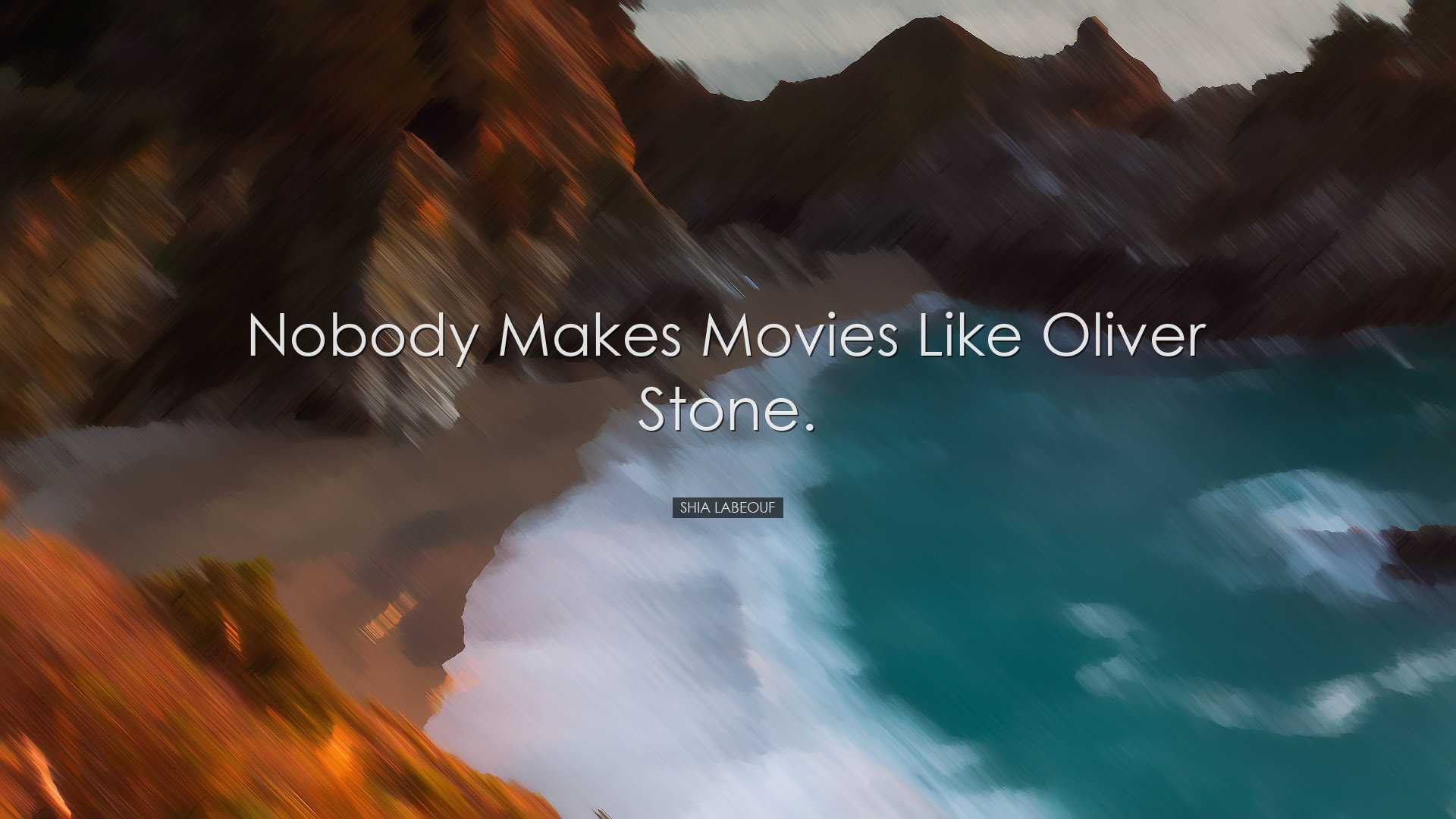 Nobody makes movies like Oliver Stone. - Shia LaBeouf