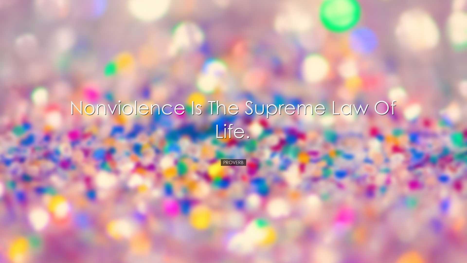 Nonviolence is the supreme law of life. - Proverb