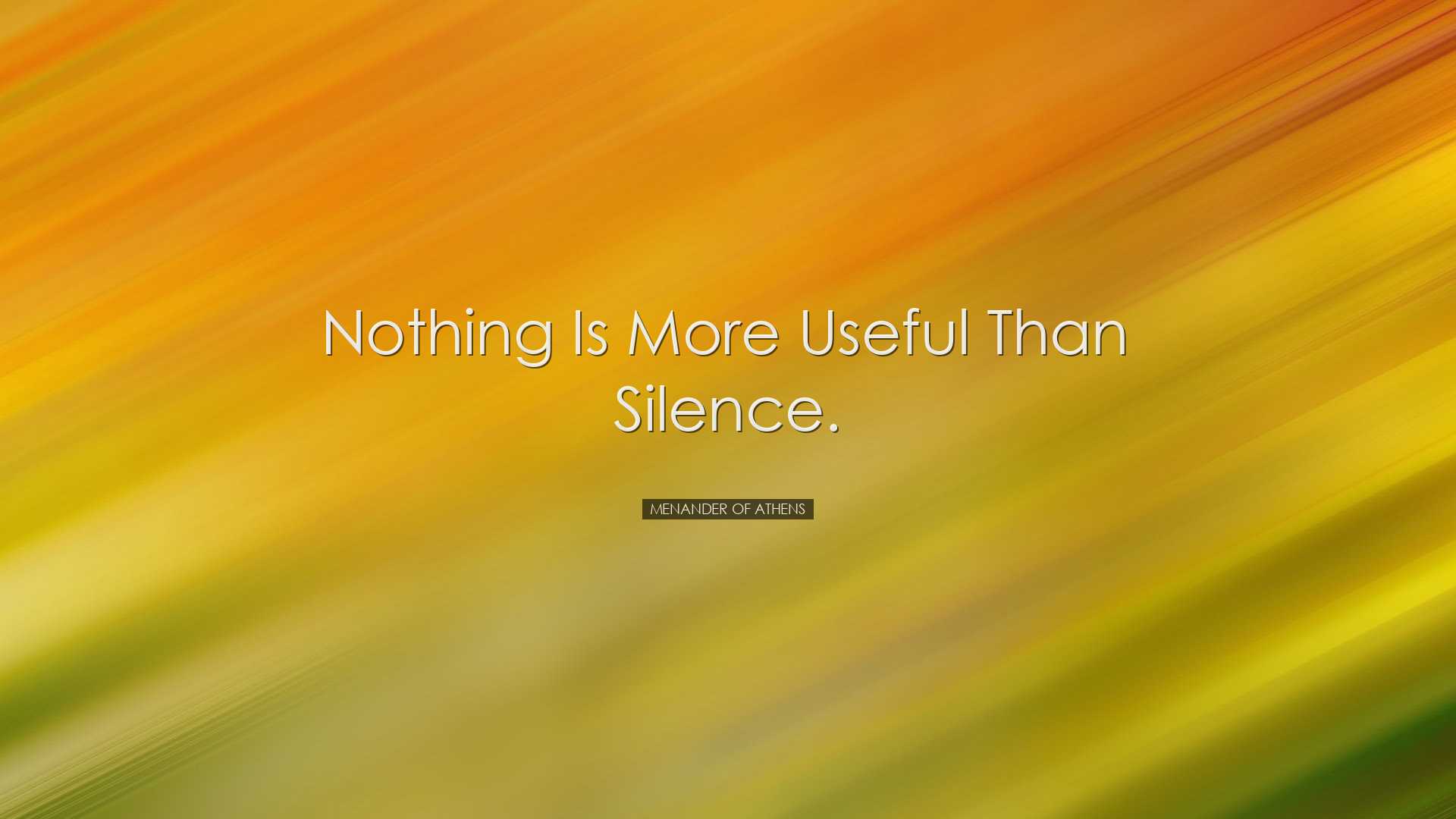 Nothing is more useful than silence. - Menander of Athens