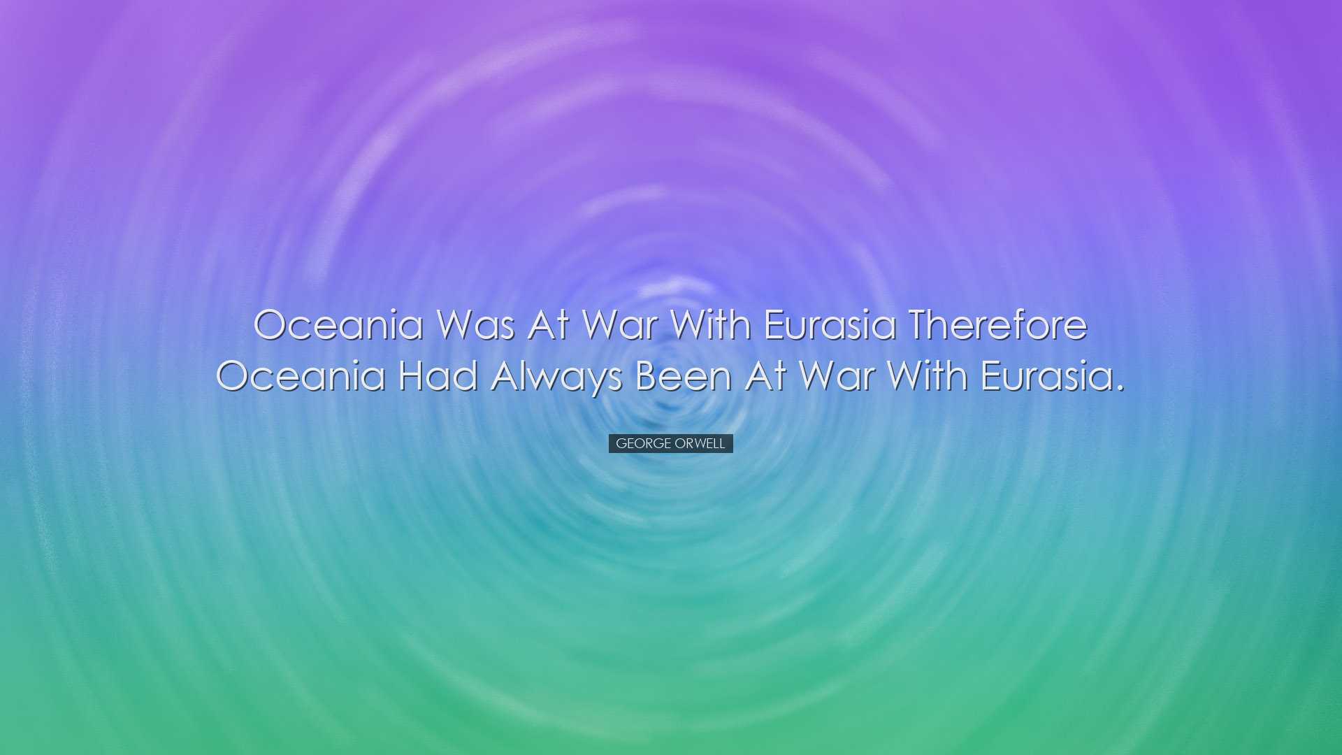 Oceania was at war with Eurasia therefore Oceania had always been