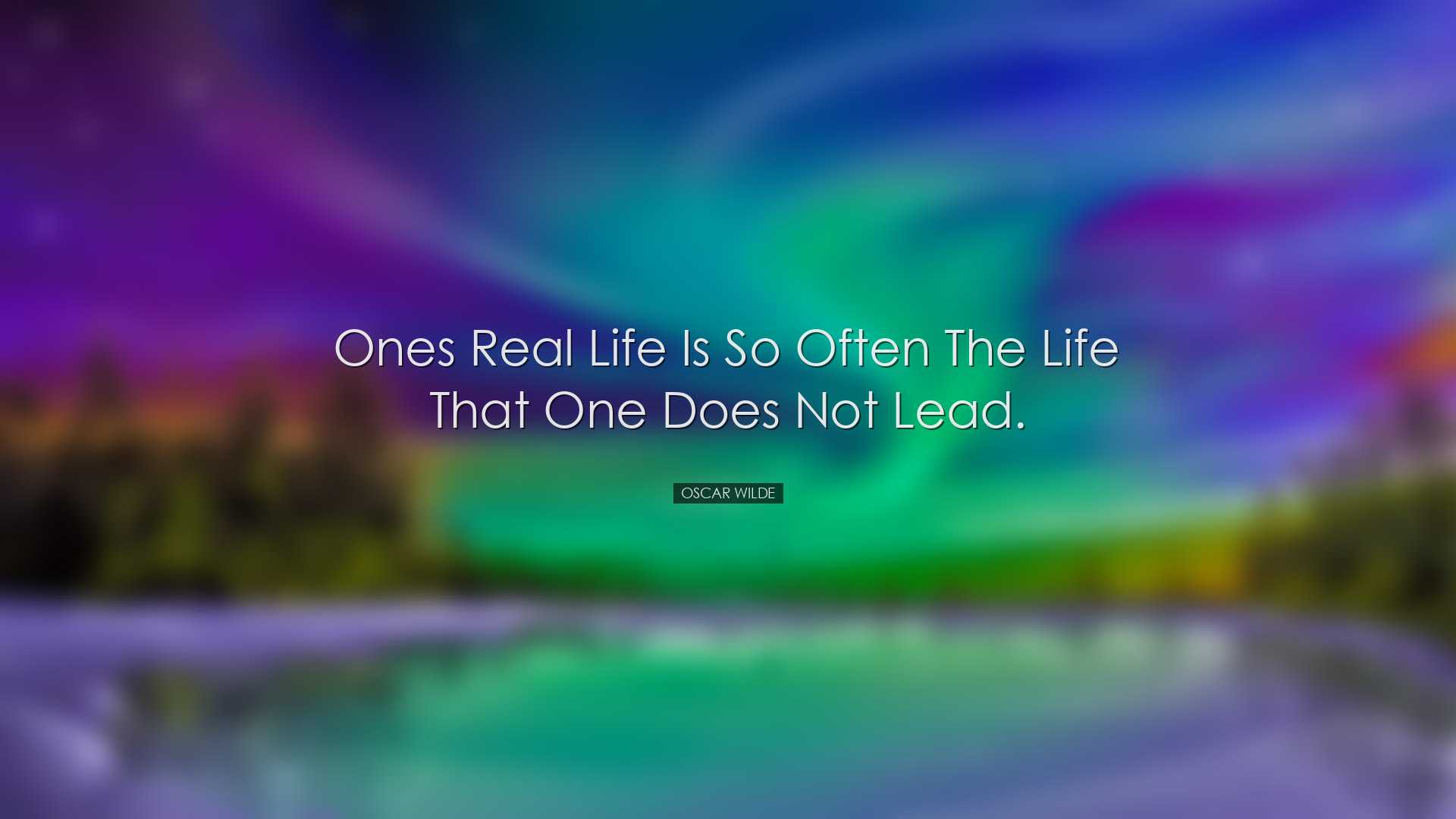 Ones real life is so often the life that one does not lead. - Osca