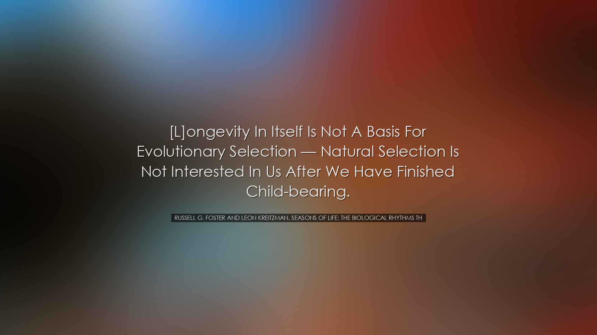 [L]ongevity in itself is not a basis for evolutionary selection &m