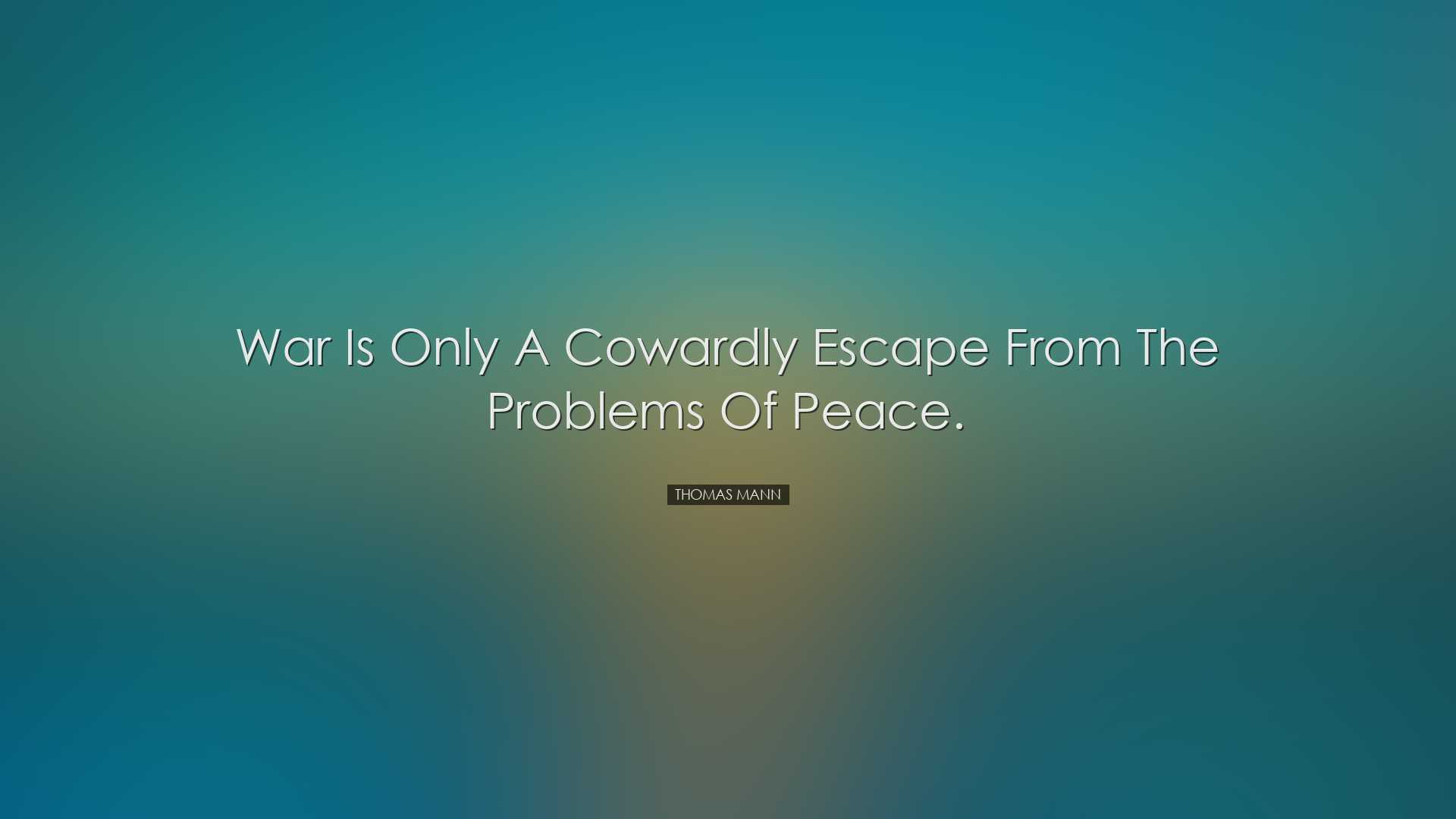 War is only a cowardly escape from the problems of peace. - Thomas