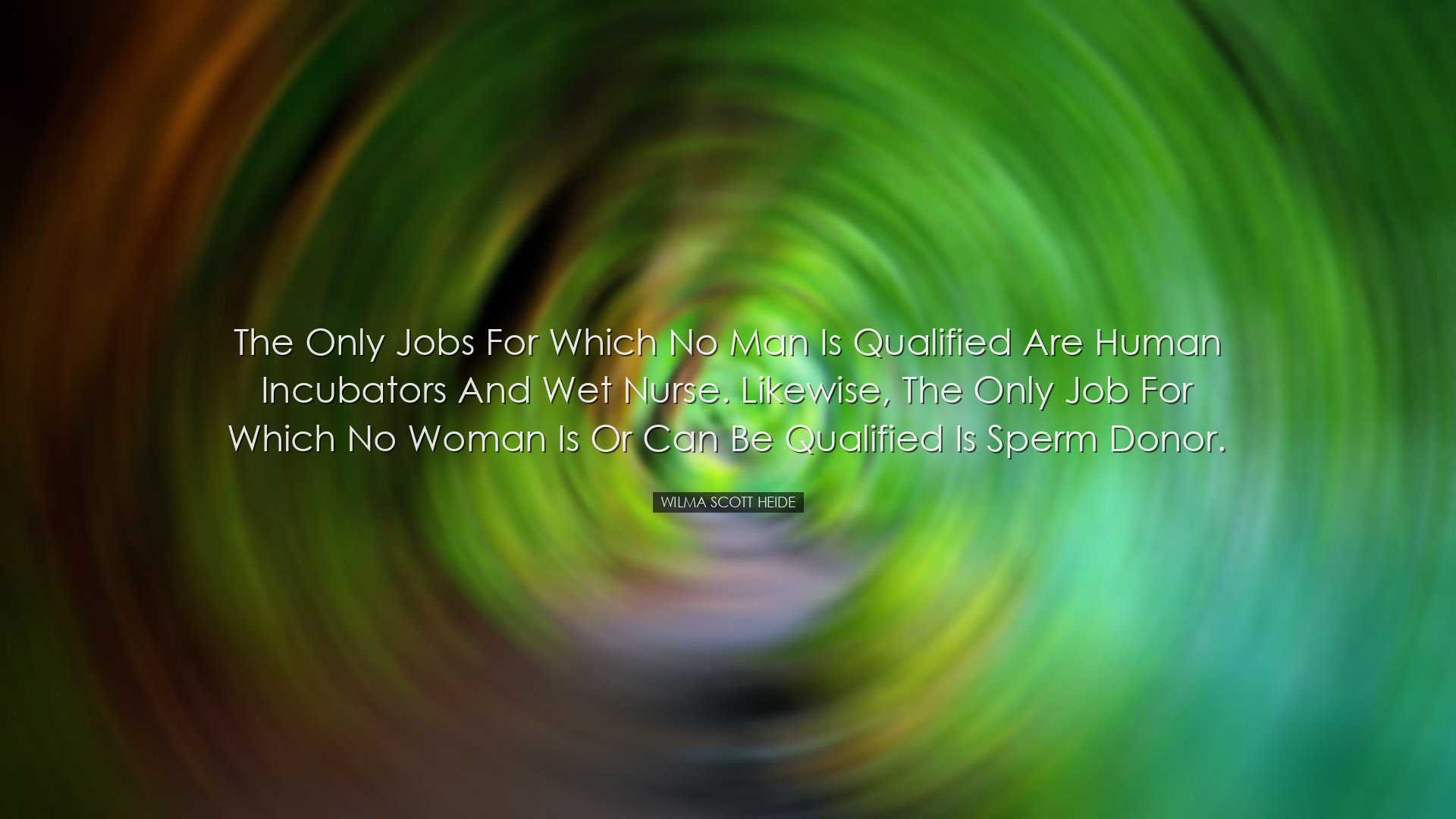 The only jobs for which no man is qualified are human incubators a