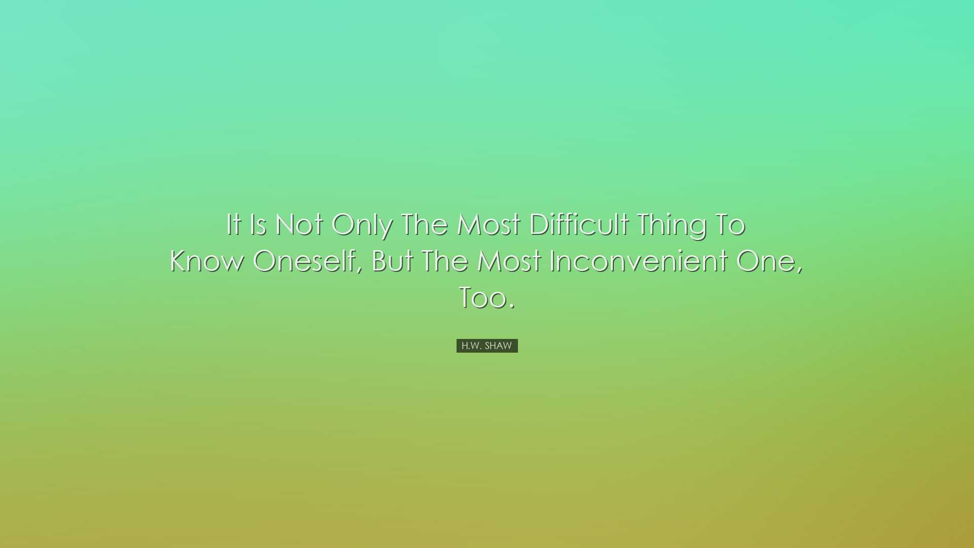 It is not only the most difficult thing to know oneself, but the m