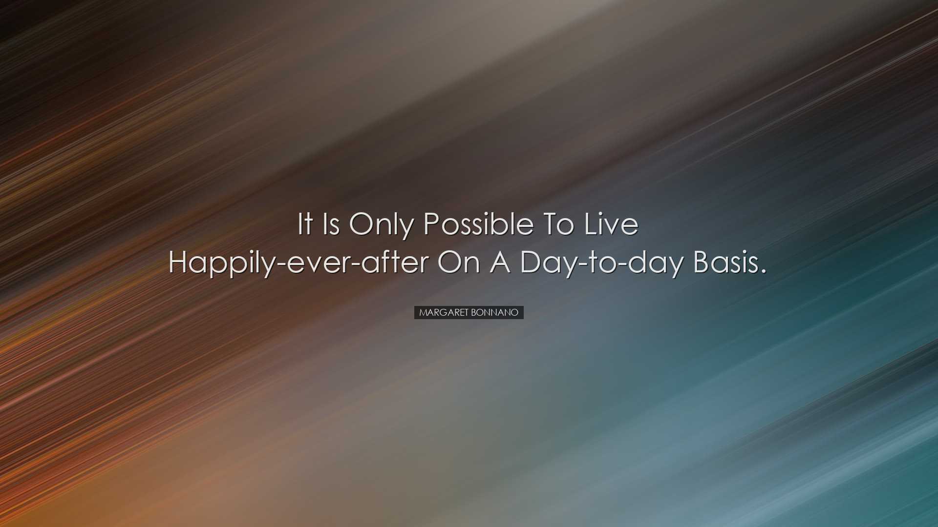 It is only possible to live happily-ever-after on a day-to-day bas