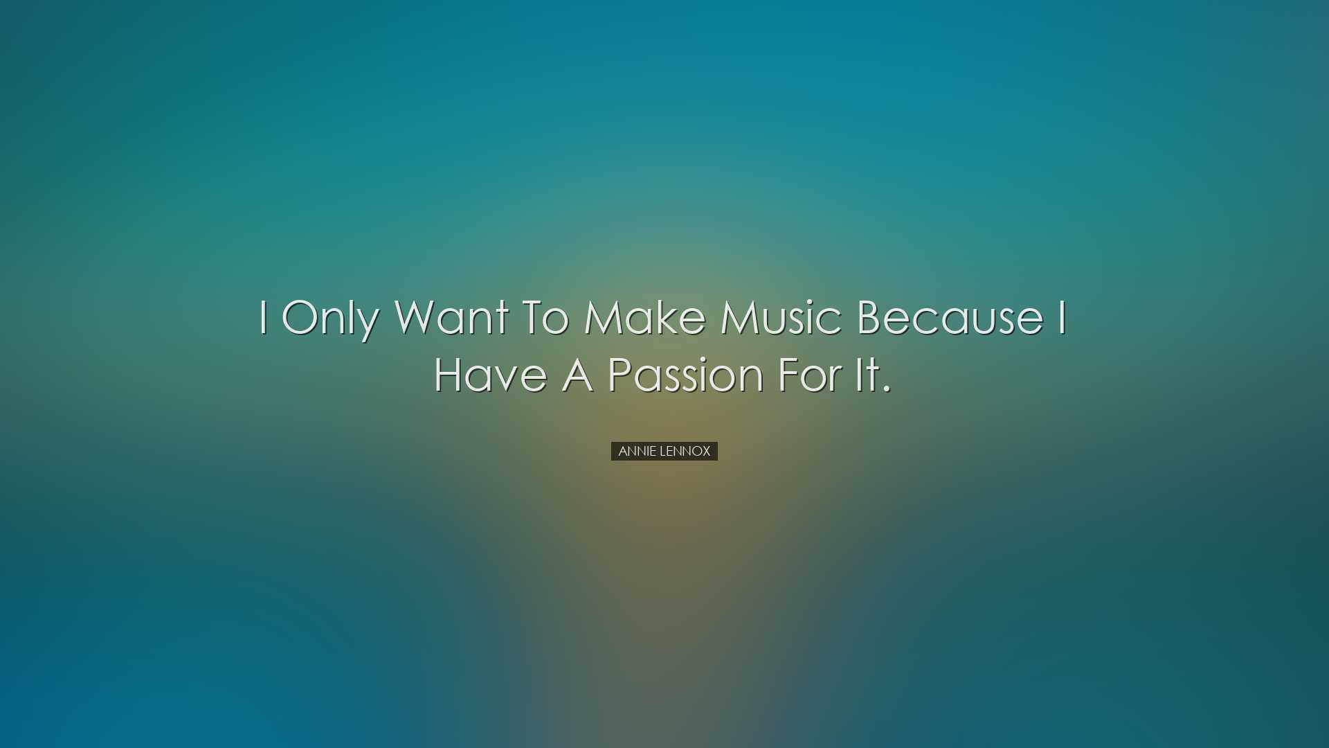 I only want to make music because I have a passion for it. - Annie