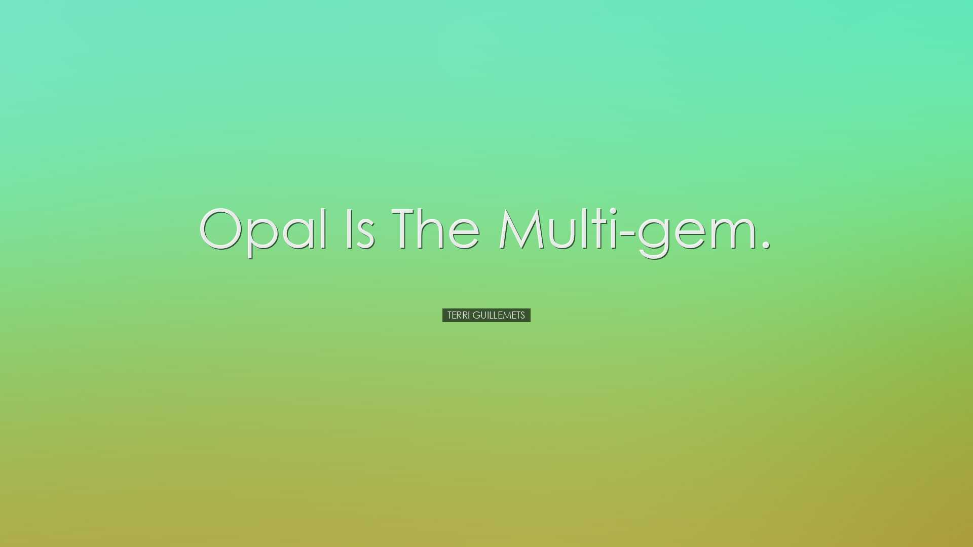 Opal is the multi-gem. - Terri Guillemets