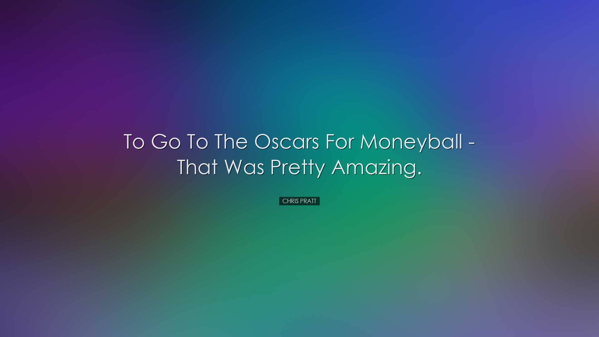 To go to the Oscars for Moneyball - that was pretty amazing. - Chr