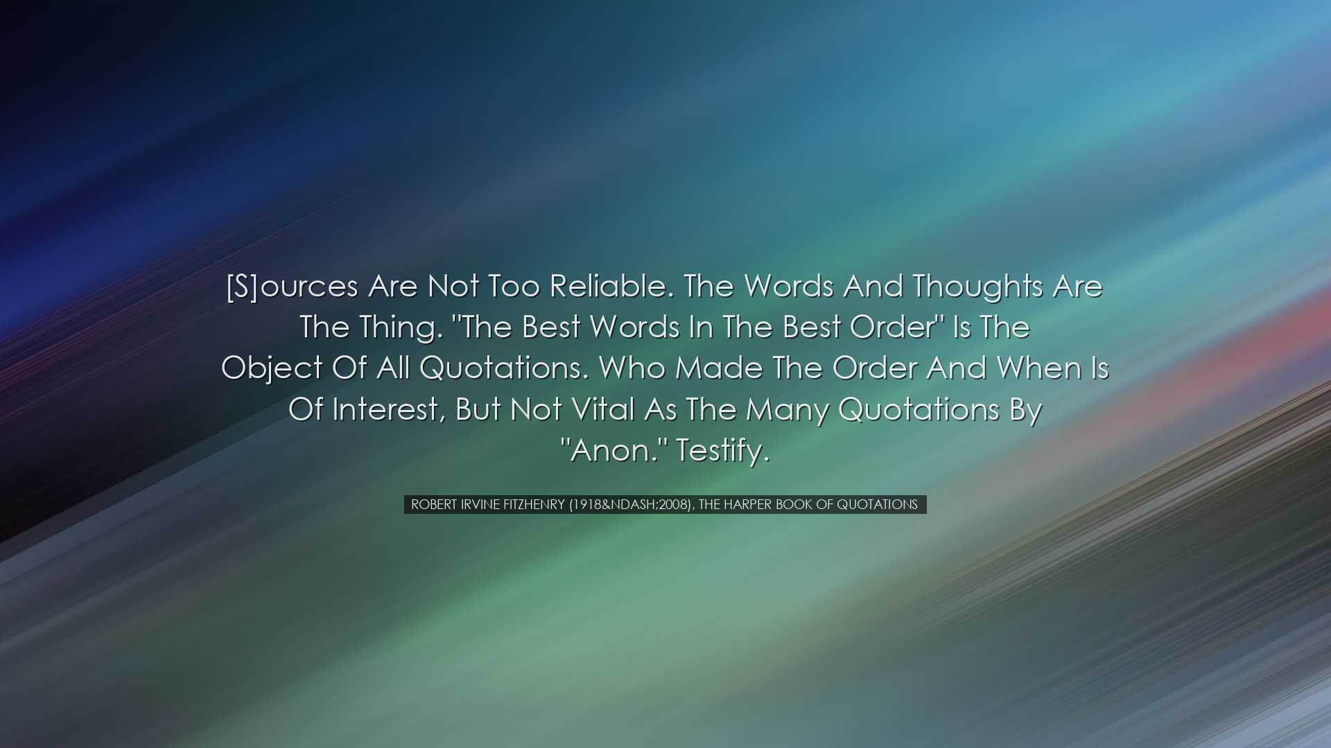 [S]ources are not too reliable. The words and thoughts are the thi