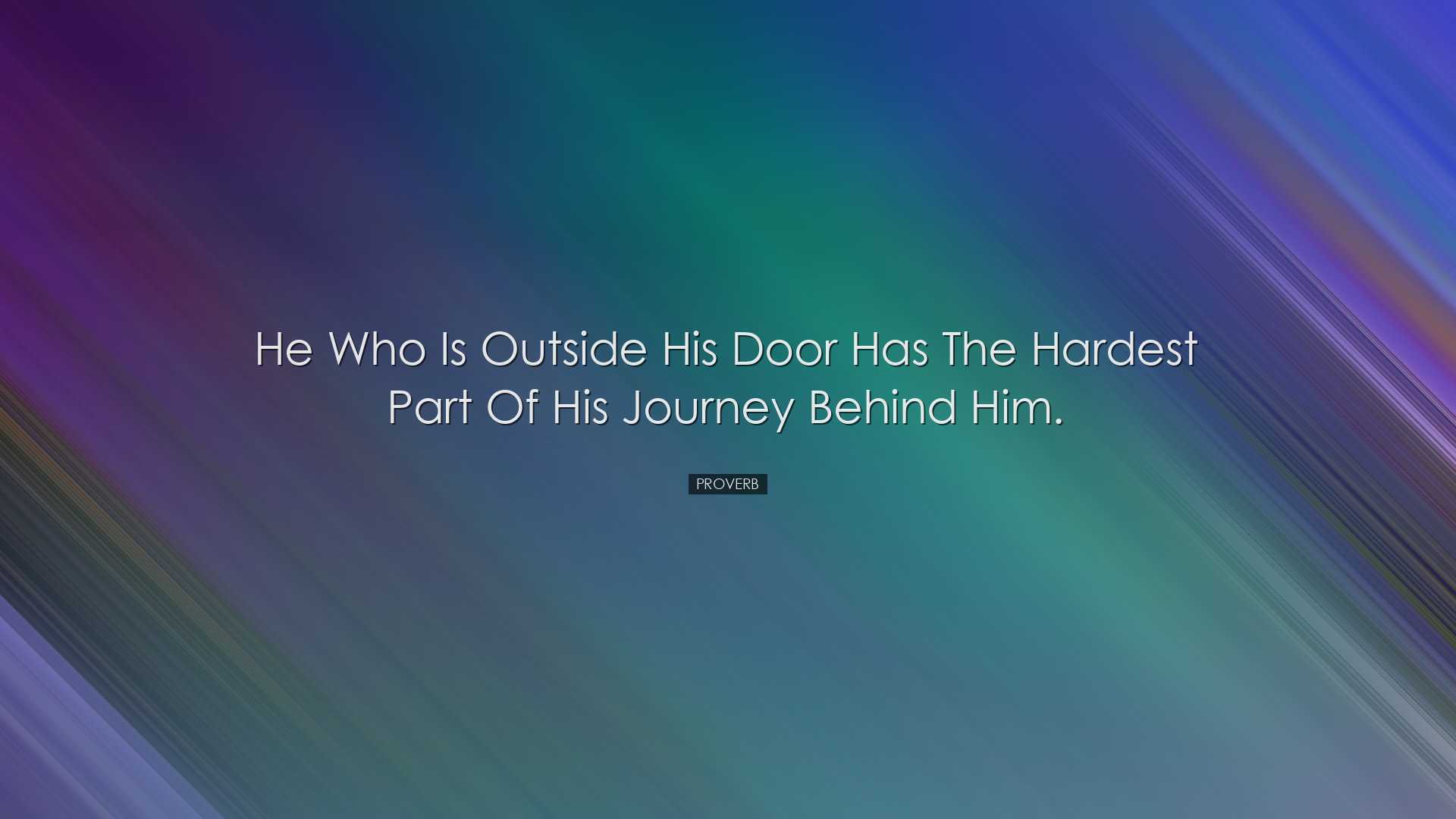 He who is outside his door has the hardest part of his journey beh