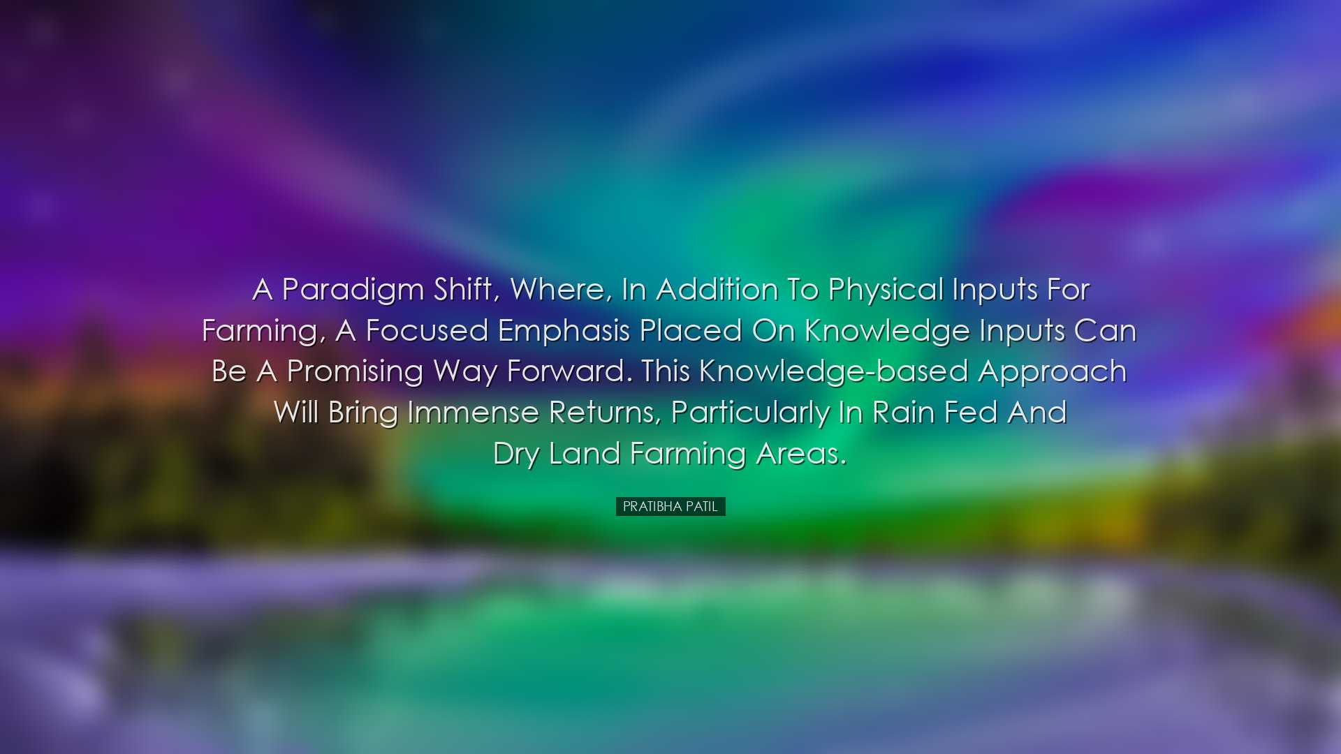 A paradigm shift, where, in addition to physical inputs for farmin