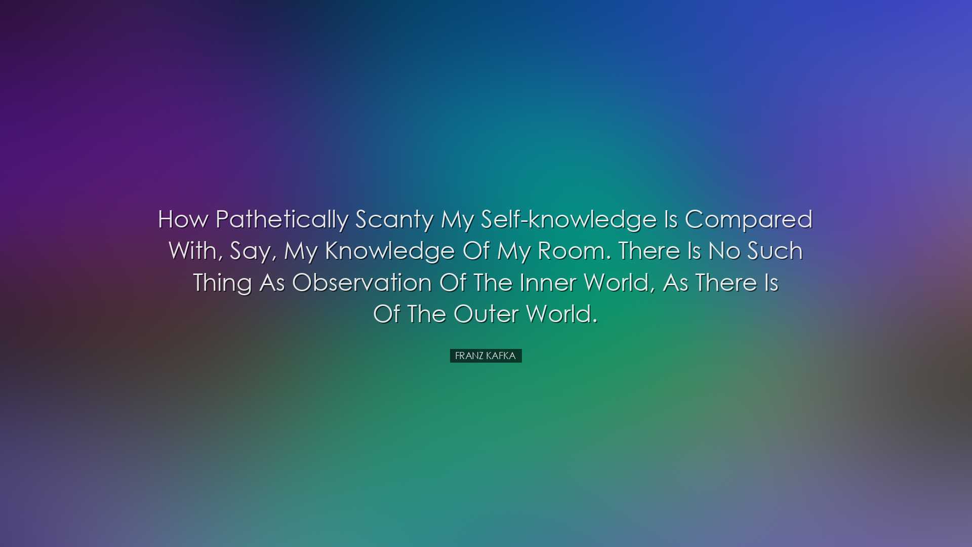 How pathetically scanty my self-knowledge is compared with, say, m