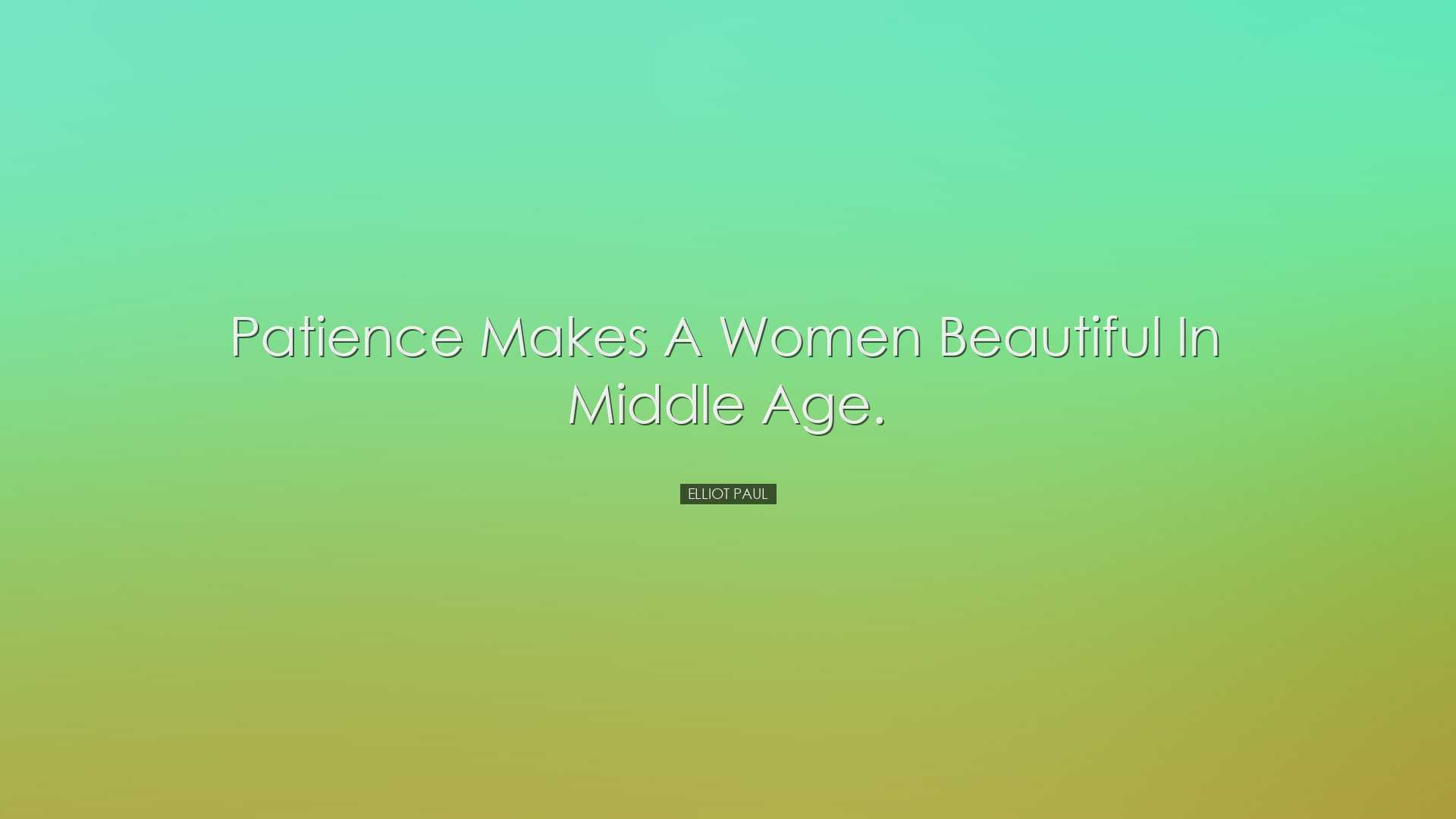 Patience makes a women beautiful in middle age. - Elliot Paul
