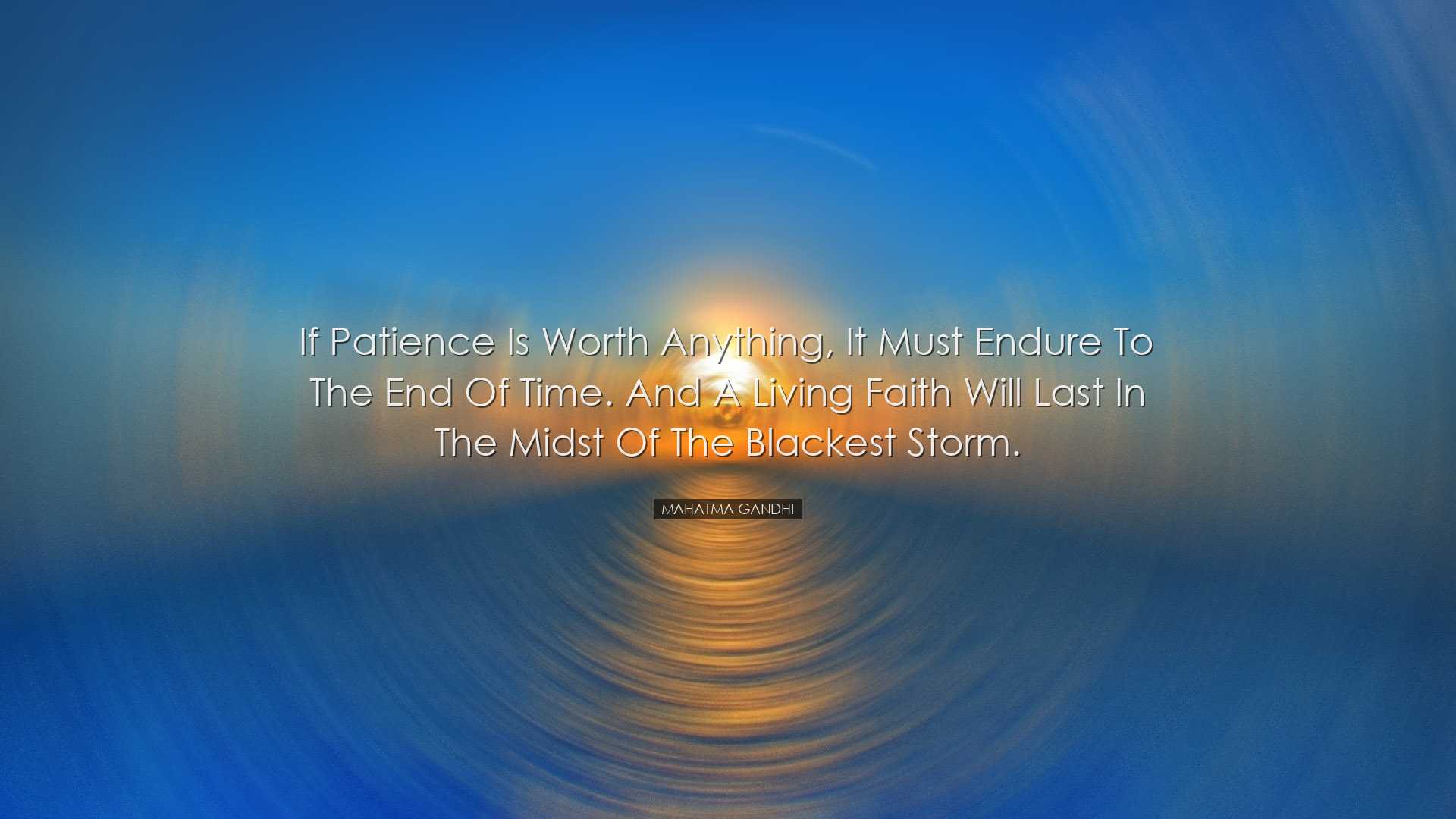 If patience is worth anything, it must endure to the end of time.