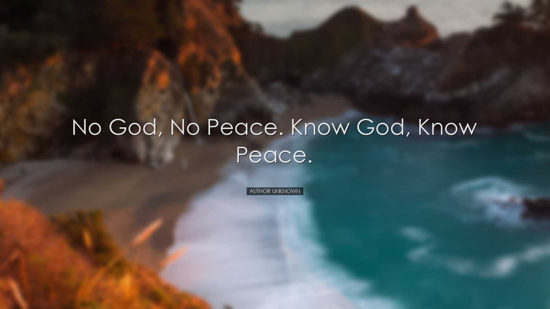 No God, no peace. Know God, know peace. - Author Unknown