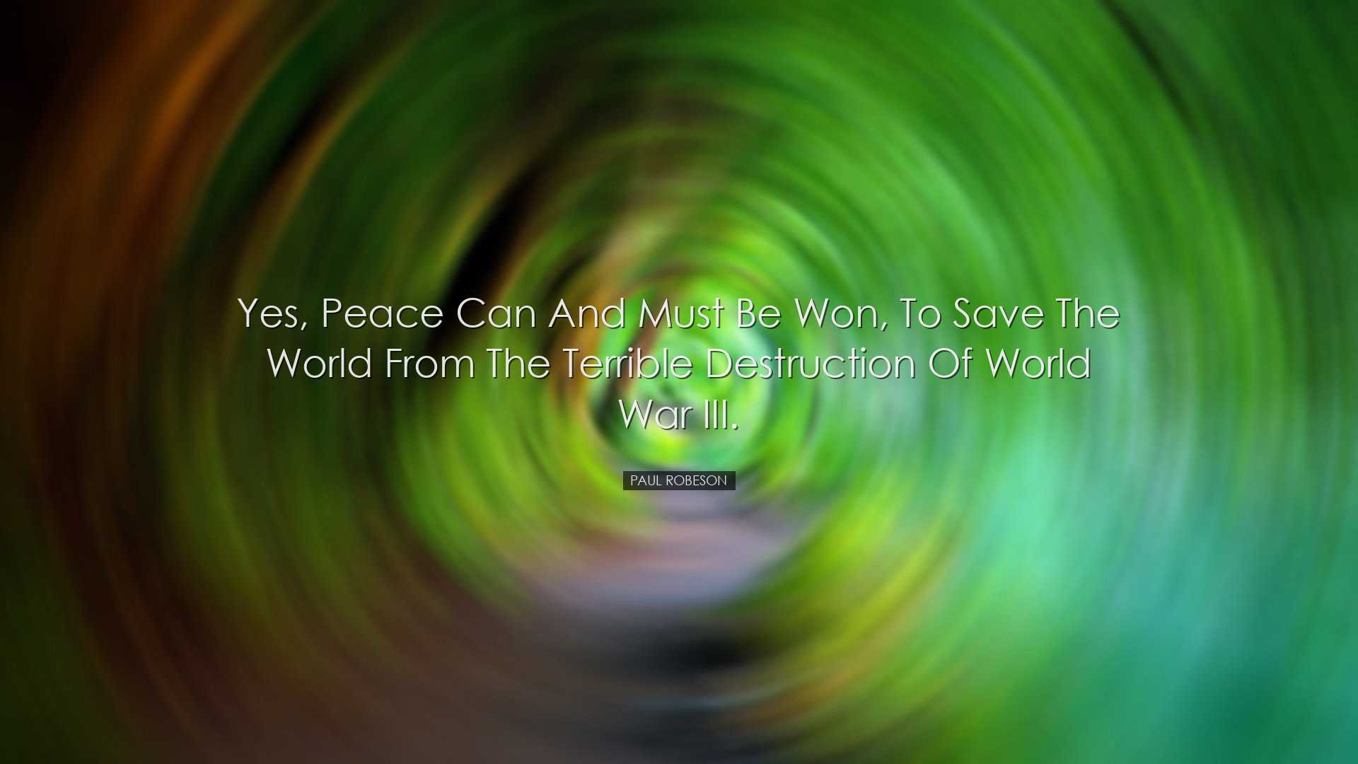 Yes, peace can and must be won, to save the world from the terribl