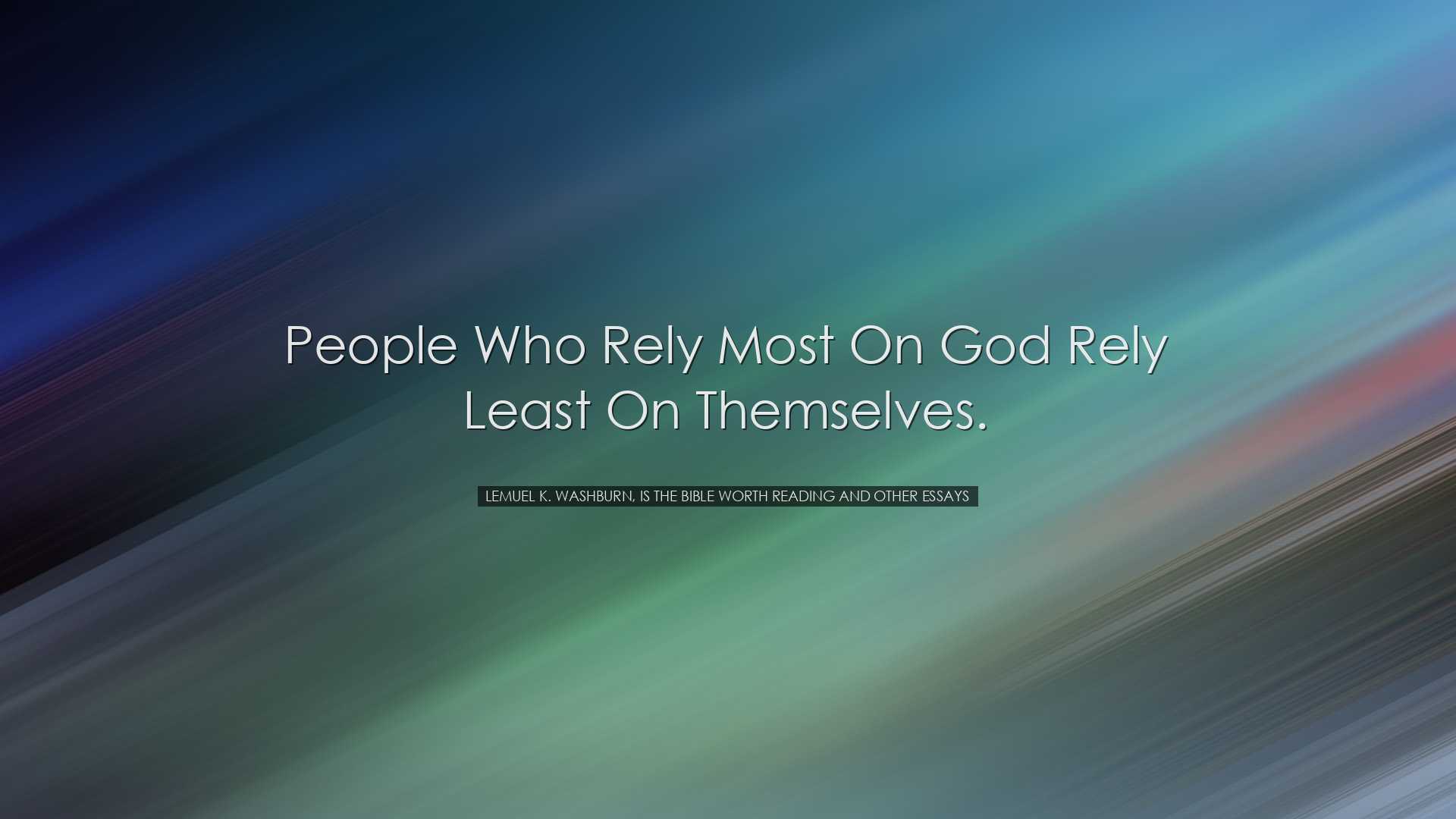 People who rely most on God rely least on themselves. - Lemuel K.