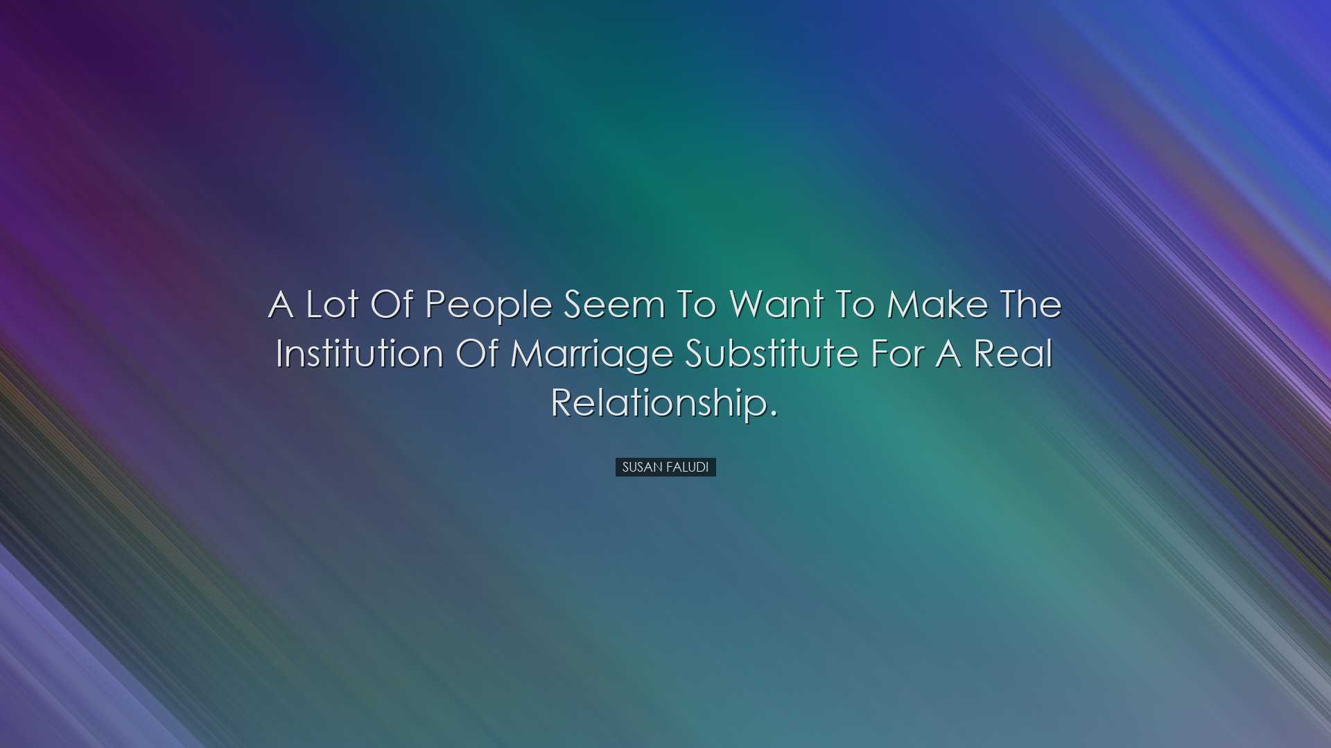 A lot of people seem to want to make the institution of marriage s