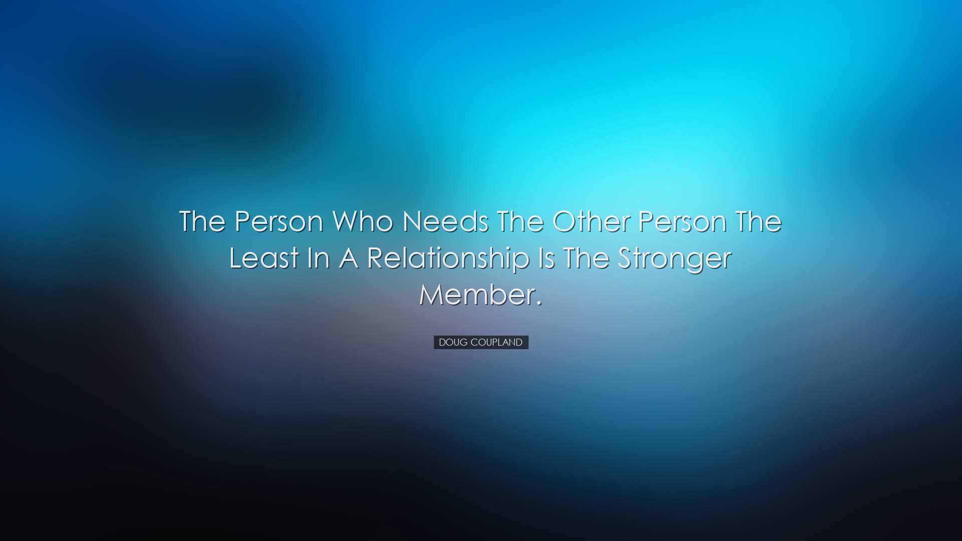 The person who needs the other person the least in a relationship