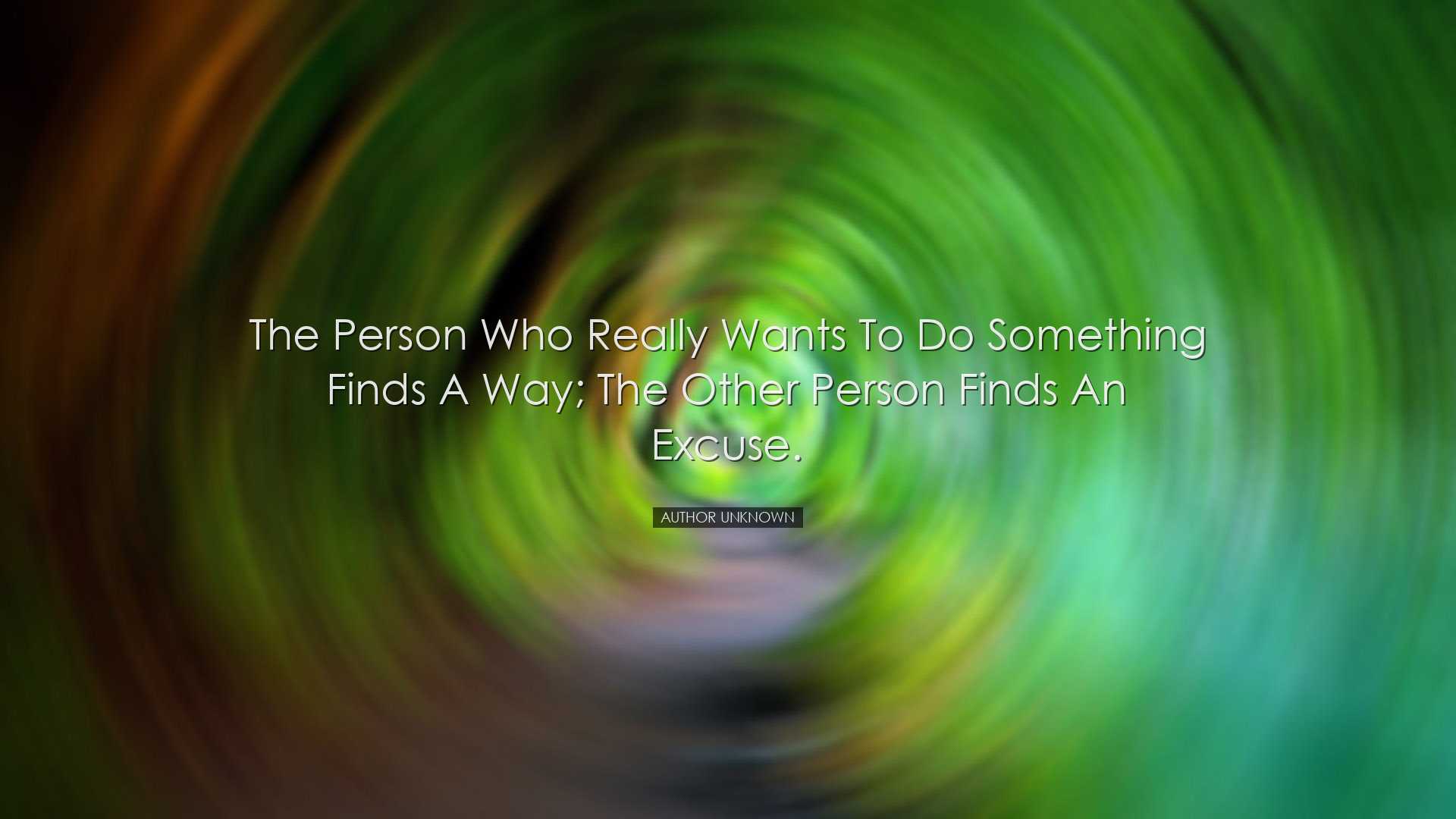 The person who really wants to do something finds a way; the other