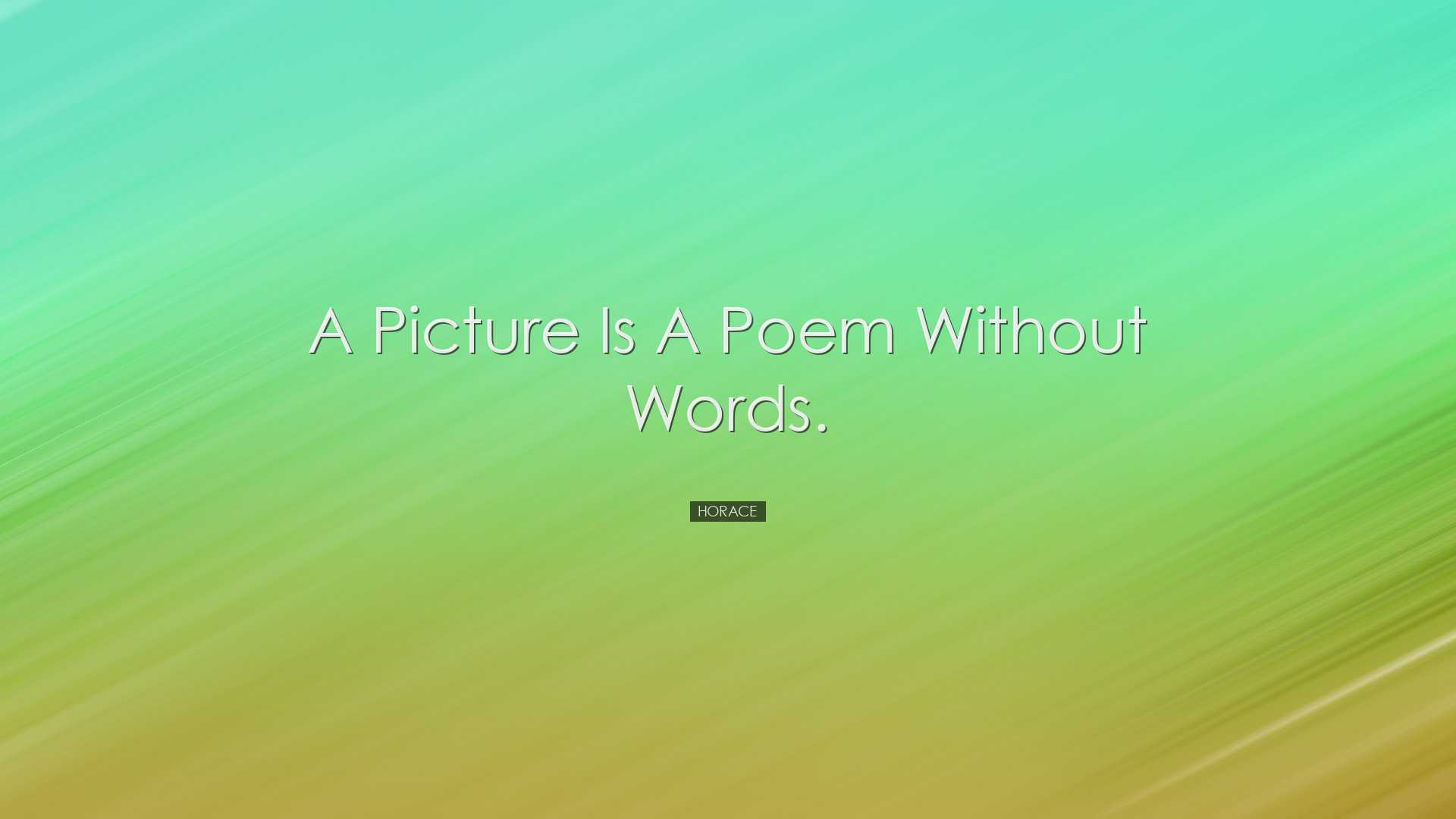 A picture is a poem without words. - Horace