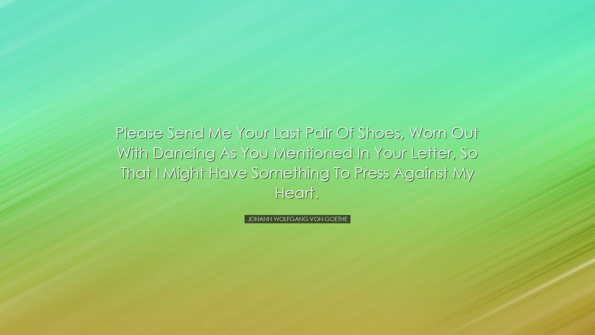 Please send me your last pair of shoes, worn out with dancing as y