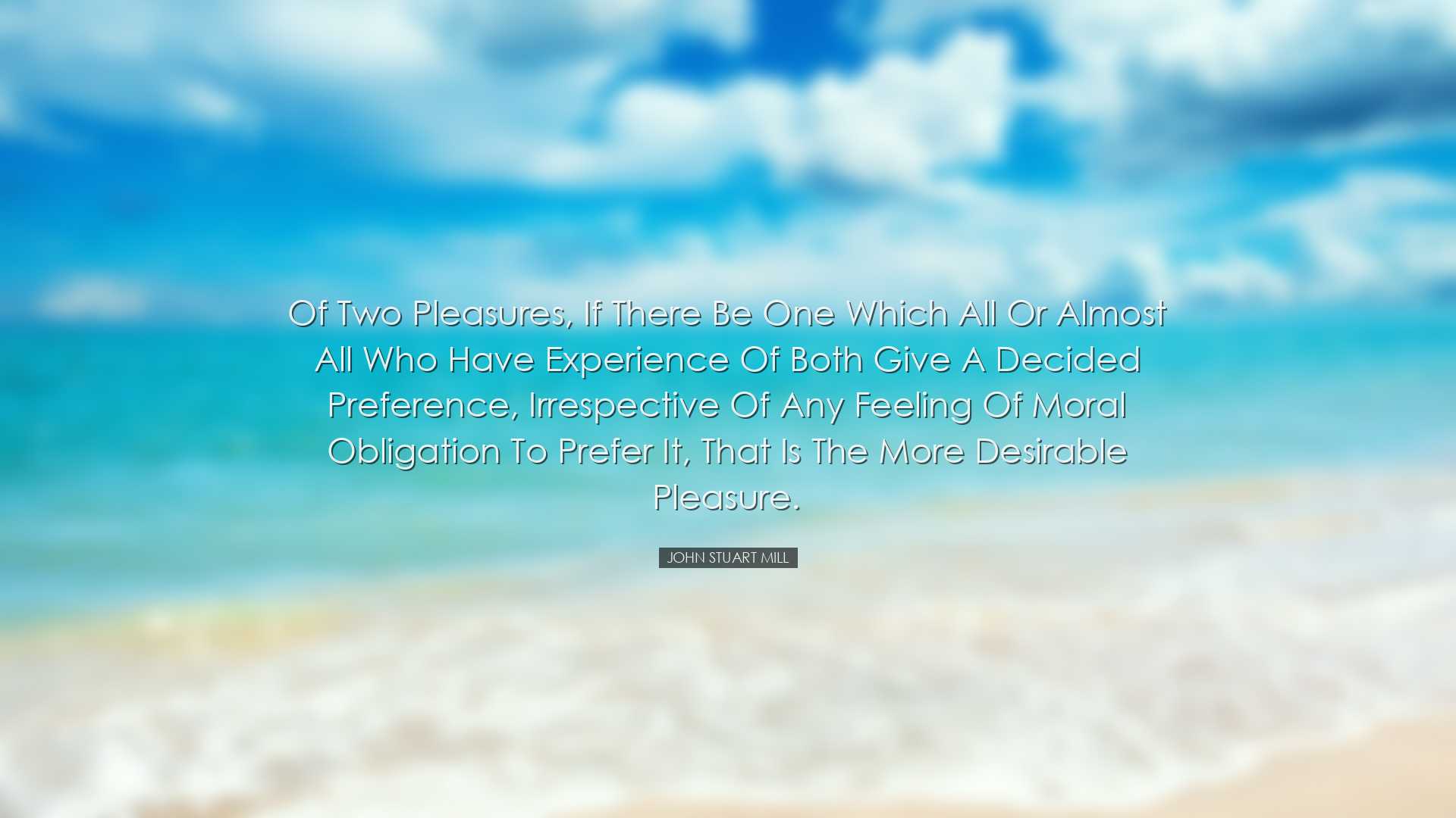 Of two pleasures, if there be one which all or almost all who have