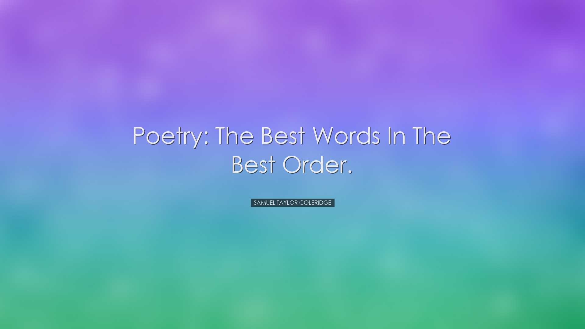 Poetry: the best words in the best order. - Samuel Taylor Coleridg