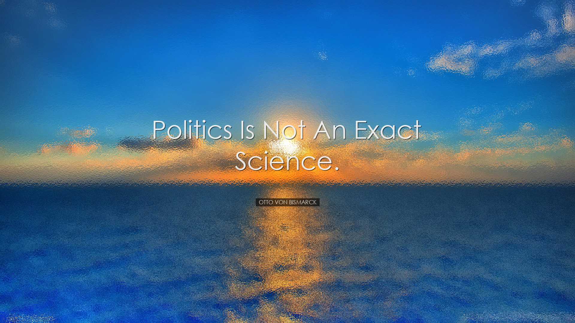 Politics is not an exact science. - Otto von Bismarck