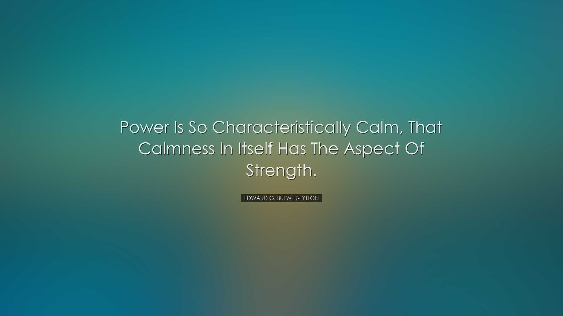 Power is so characteristically calm, that calmness in itself has t