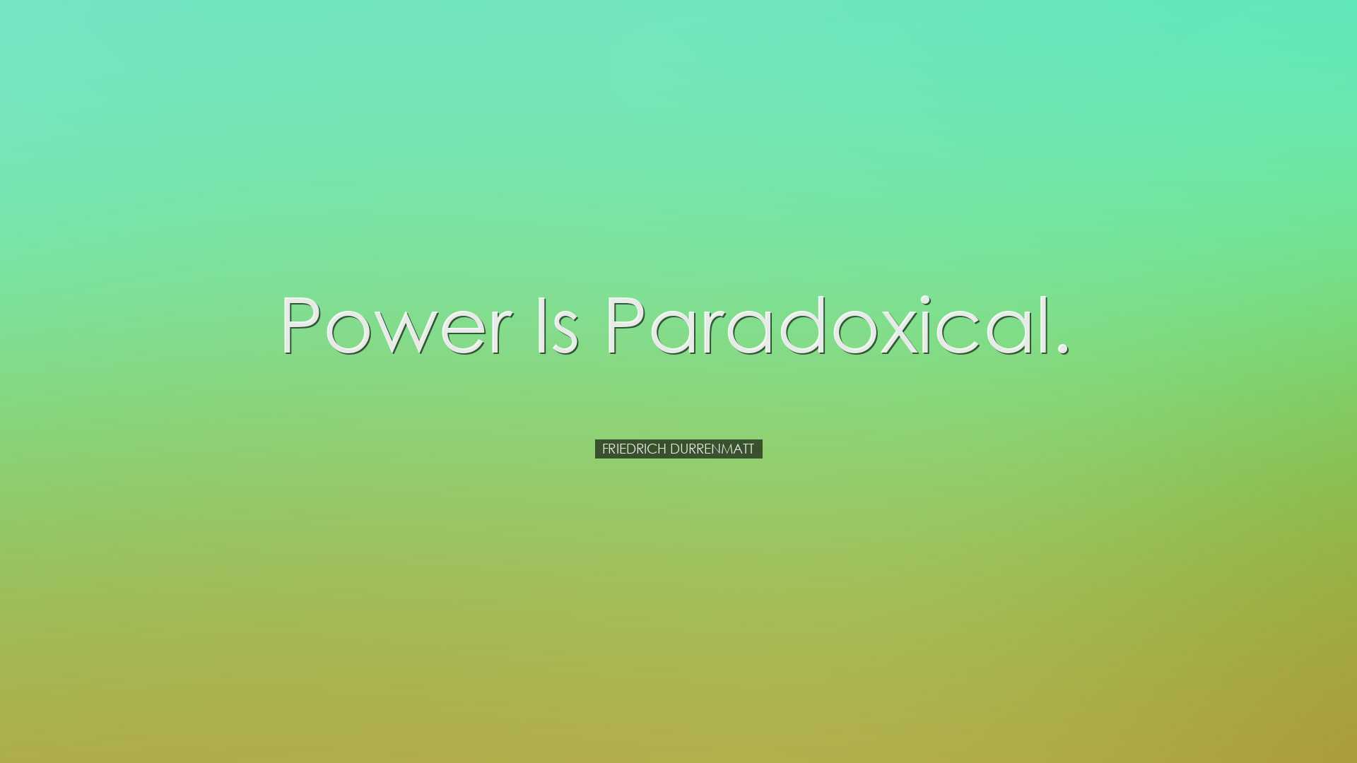 Power is paradoxical. - Friedrich Durrenmatt