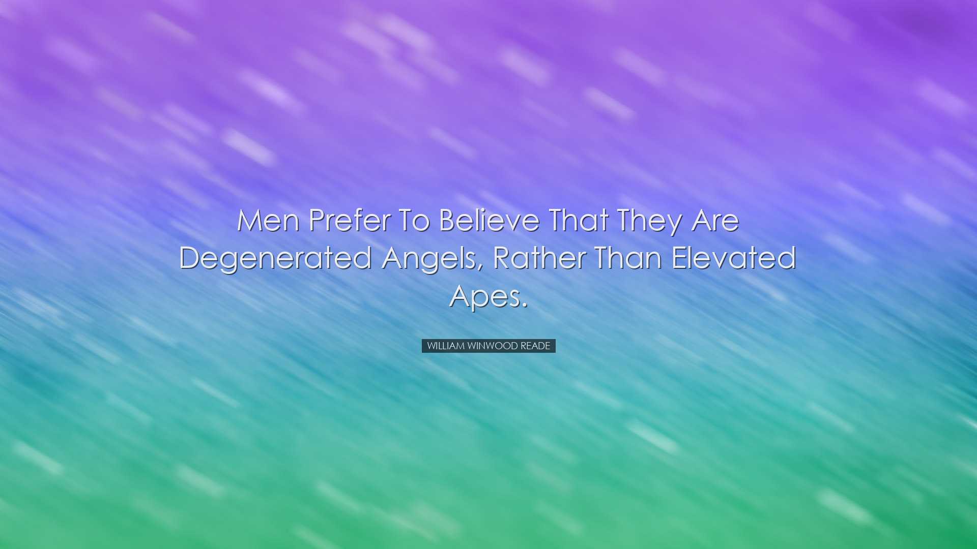 Men prefer to believe that they are degenerated angels, rather tha