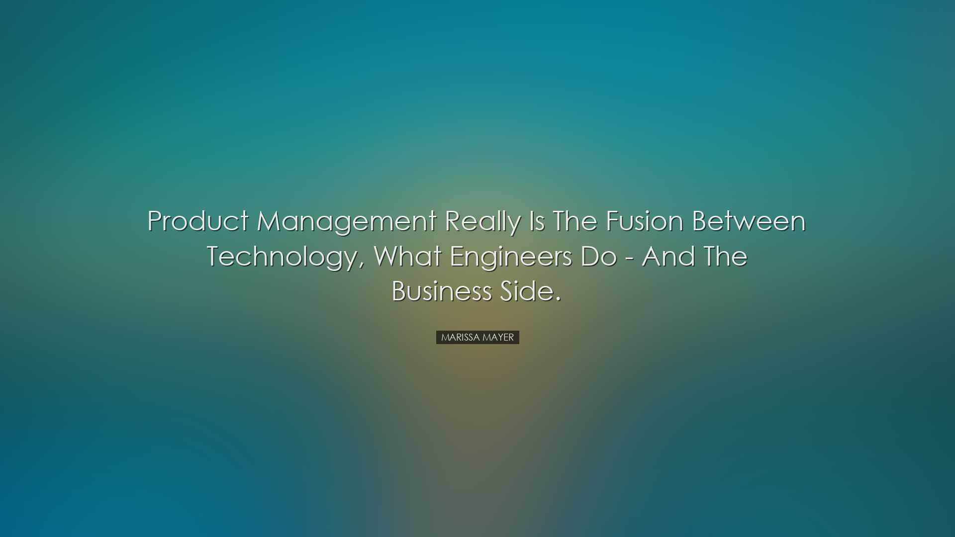 Product management really is the fusion between technology, what e