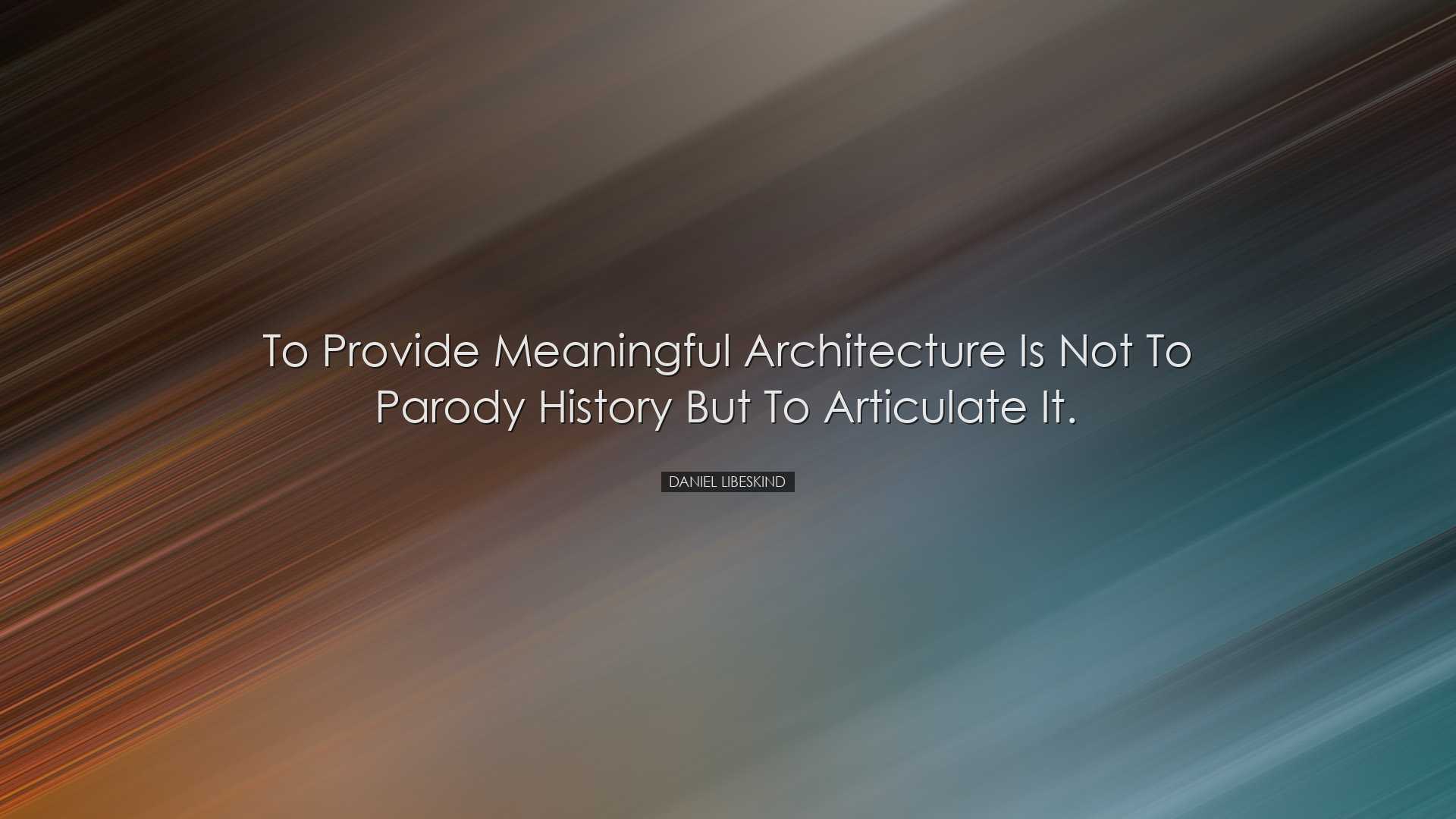 To provide meaningful architecture is not to parody history but to