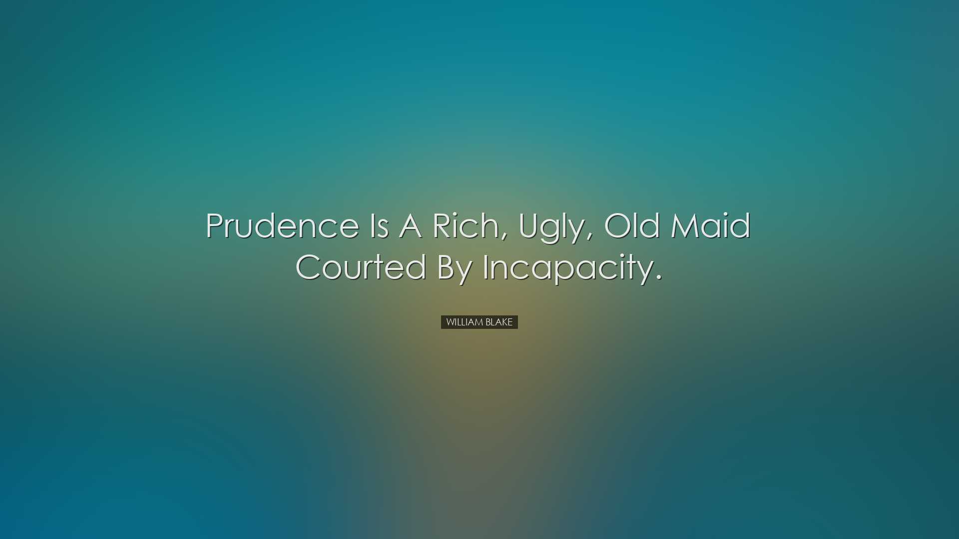 Prudence is a rich, ugly, old maid courted by incapacity. - Willia