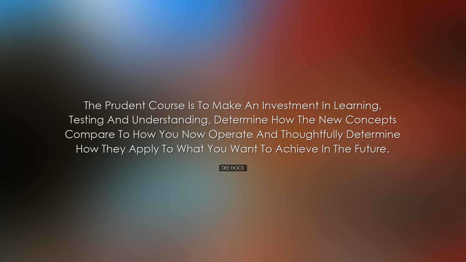 The prudent course is to make an investment in learning, testing a