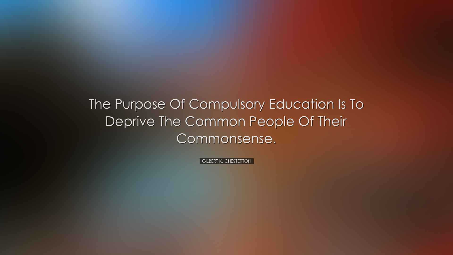 The purpose of Compulsory Education is to deprive the common peopl