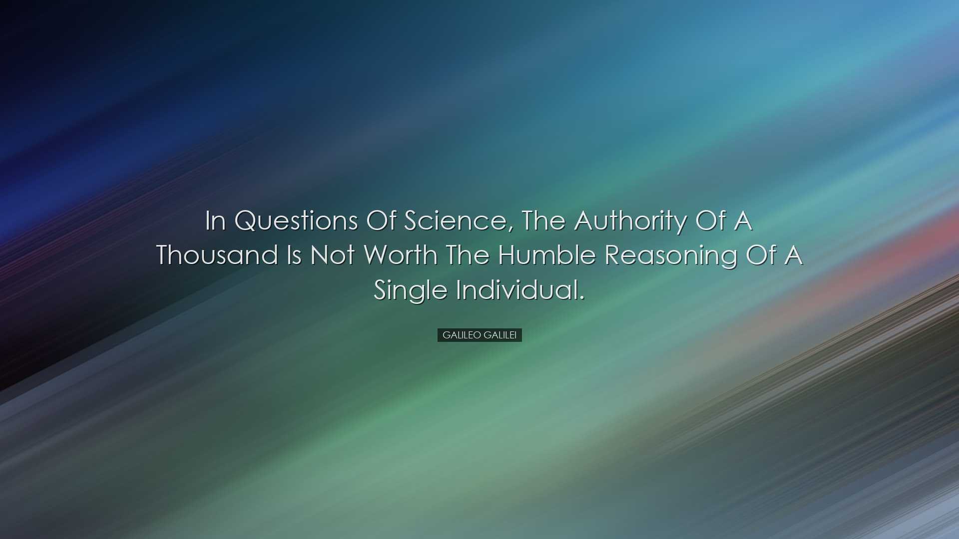 In questions of science, the authority of a thousand is not worth