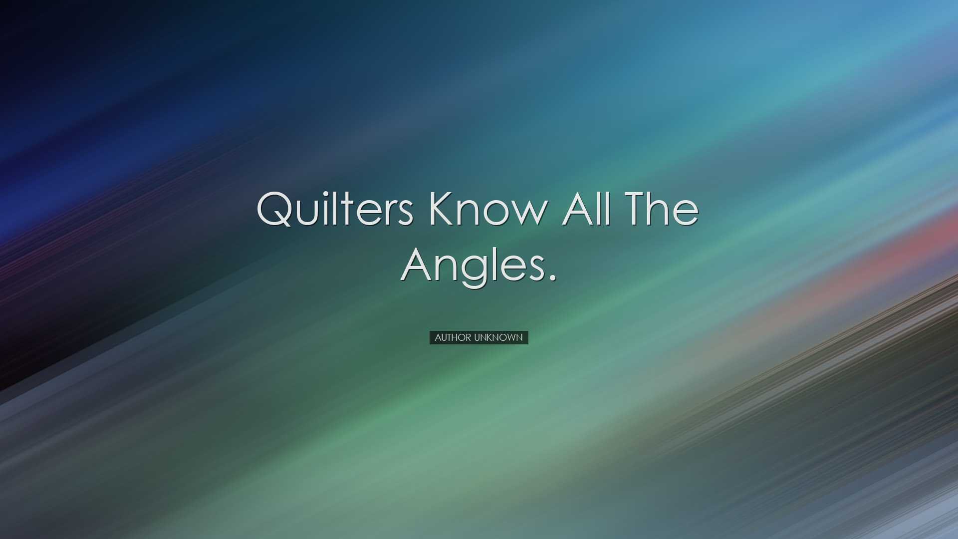 Quilters know all the angles. - Author Unknown